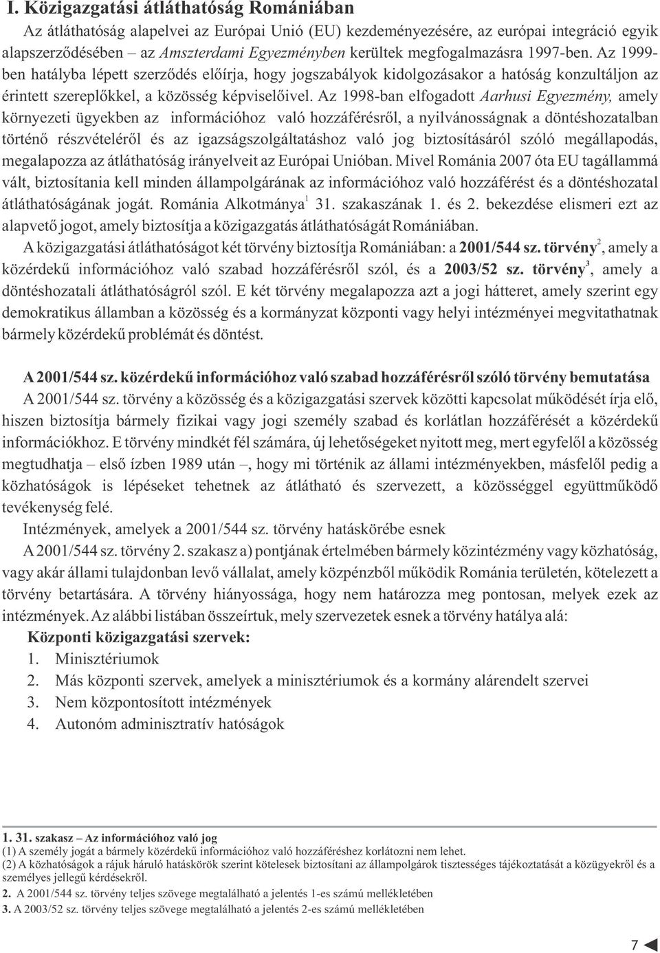 Az 1998-ban elfogadott Aarhusi Egyezmény, amely környezeti ügyekben az információhoz való hozzáférésről, a nyilvánosságnak a döntéshozatalban történő részvételéről és az igazságszolgáltatáshoz való