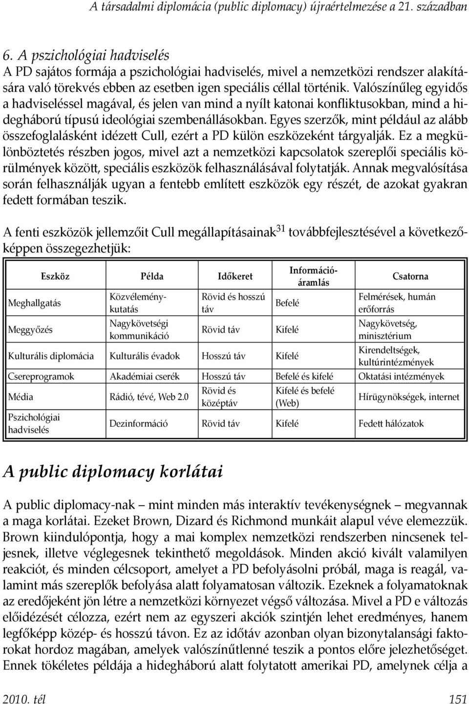 Valószínűleg egyidős a hadviseléssel magával, és jelen van mind a nyílt katonai konfliktusokban, mind a hidegháború típusú ideológiai szembenállásokban.