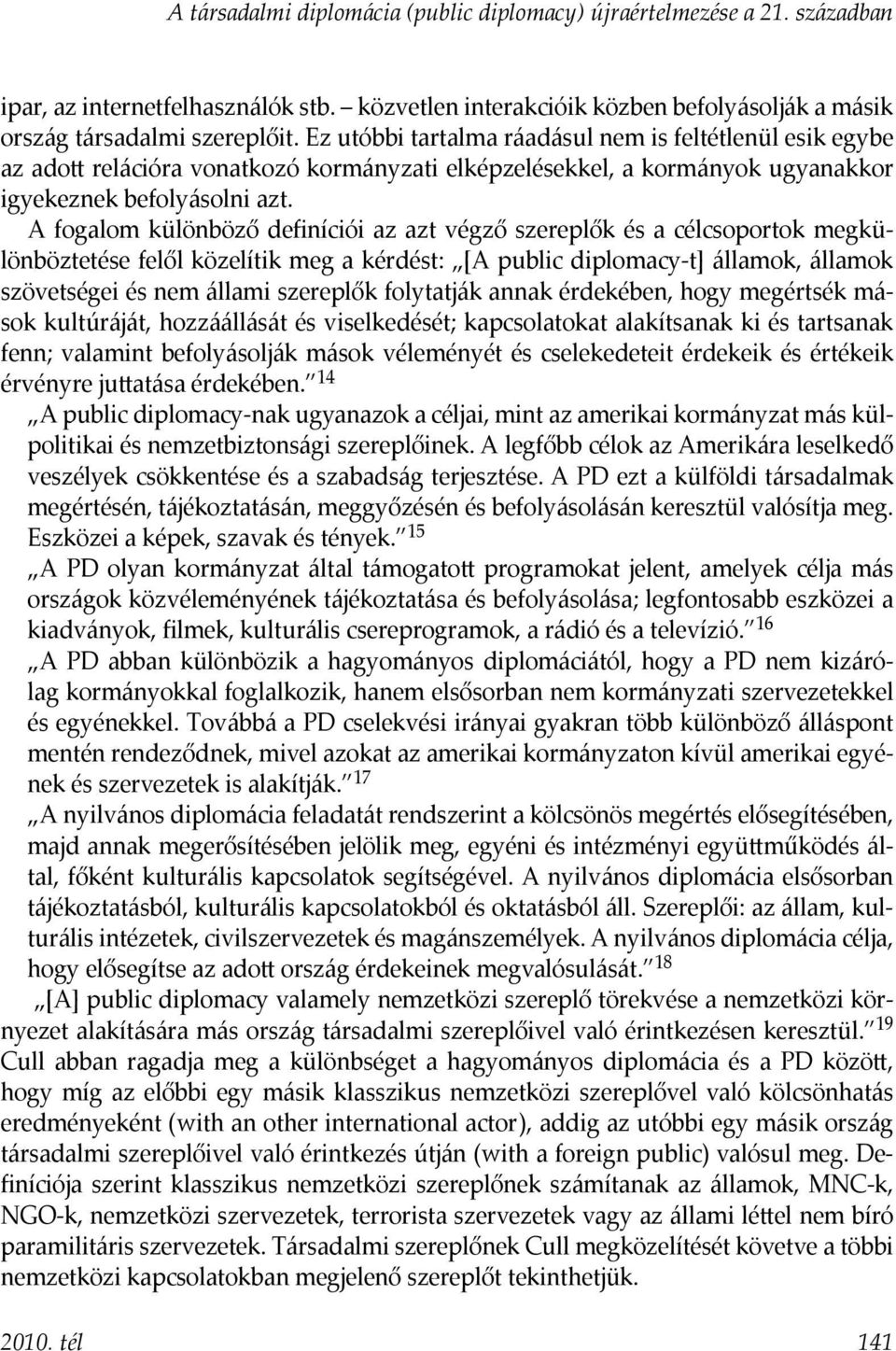 A fogalom különböző definíciói az azt végző szereplők és a célcsoportok megkülönböztetése felől közelítik meg a kérdést: [A public diplomacy-t] államok, államok szövetségei és nem állami szereplők