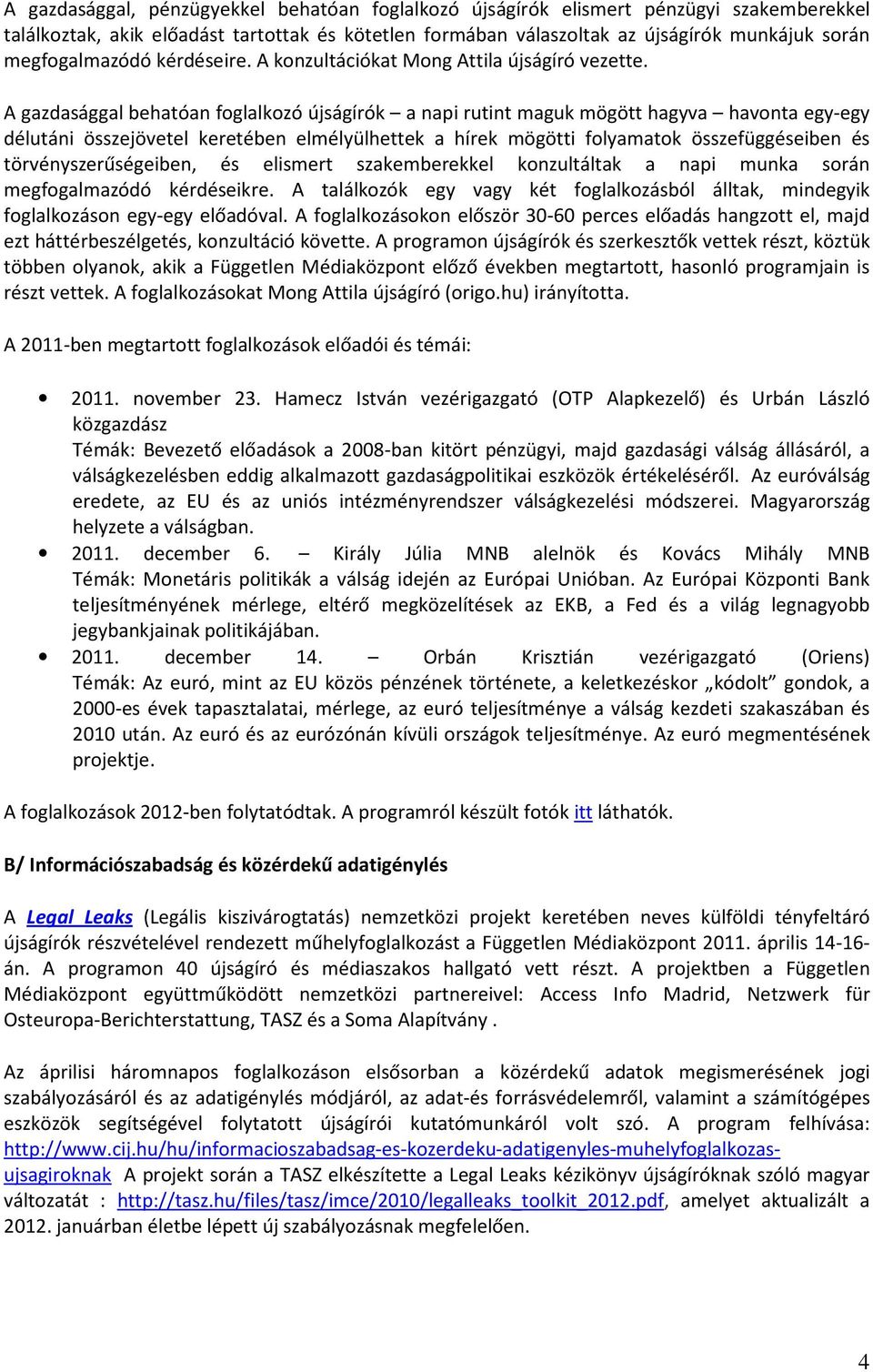 A gazdasággal behatóan foglalkozó újságírók a napi rutint maguk mögött hagyva havonta egy-egy délutáni összejövetel keretében elmélyülhettek a hírek mögötti folyamatok összefüggéseiben és