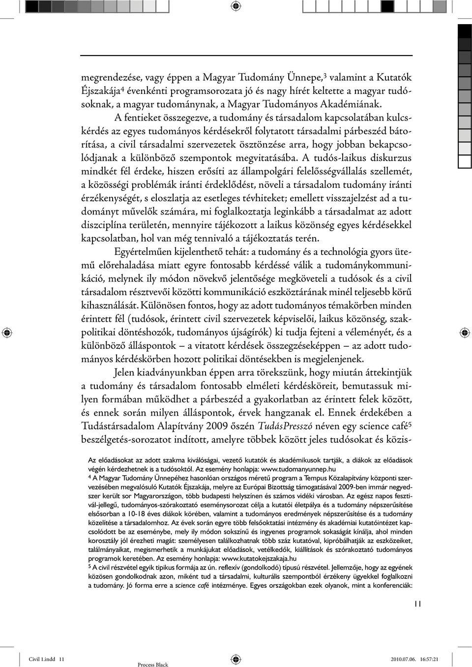 A fentieket összegezve, a tudomány és társadalom kapcsolatában kulcskérdés az egyes tudományos kérdésekről folytatott társadalmi párbeszéd bátorítása, a civil társadalmi szervezetek ösztönzése arra,