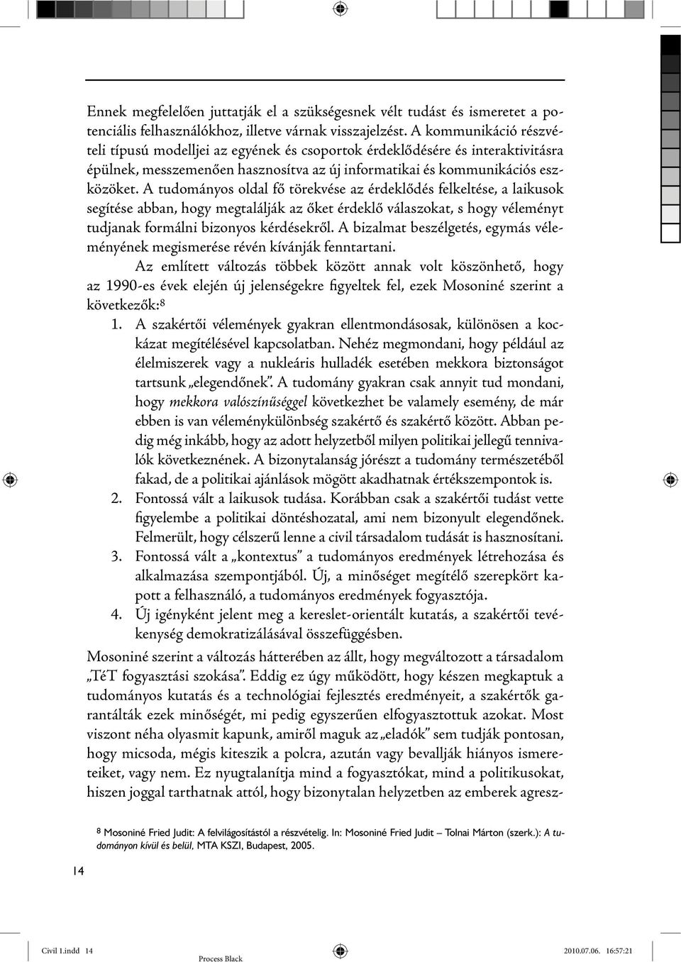 A tudományos oldal fő törekvése az érdeklődés felkeltése, a laikusok segítése abban, hogy megtalálják az őket érdeklő válaszokat, s hogy véleményt tudjanak formálni bizonyos kérdésekről.