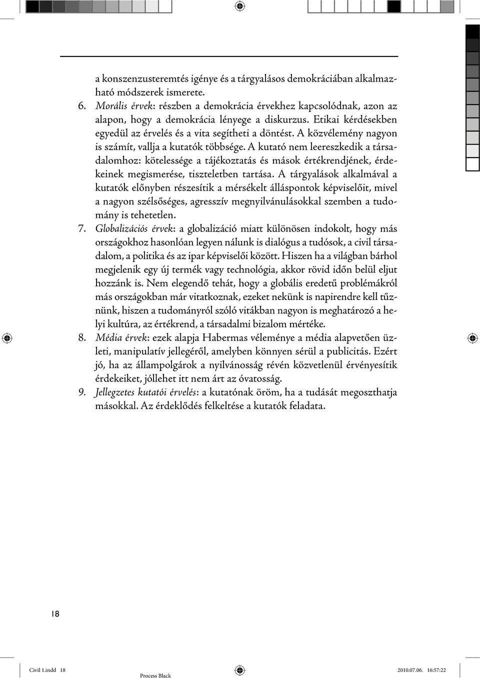 A közvélemény nagyon is számít, vallja a kutatók többsége. A kutató nem leereszkedik a társadalomhoz: kötelessége a tájékoztatás és mások értékrendjének, érdekeinek megismerése, tiszteletben tartása.