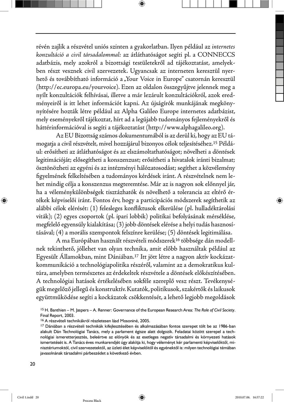 Ugyancsak az interneten keresztül nyerhető és továbbítható információ a Your Voice in Europe csatornán keresztül (http://ec.europa.eu/yourvoice).