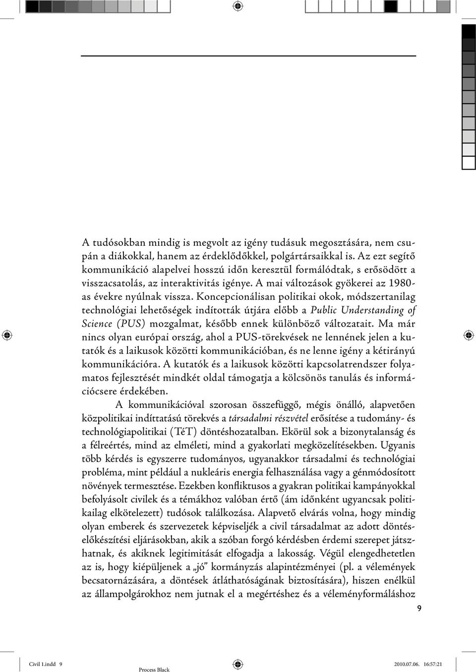 Koncepcionálisan politikai okok, módszertanilag technológiai lehetőségek indították útjára előbb a Public Understanding of Science (PUS) mozgalmat, később ennek különböző változatait.