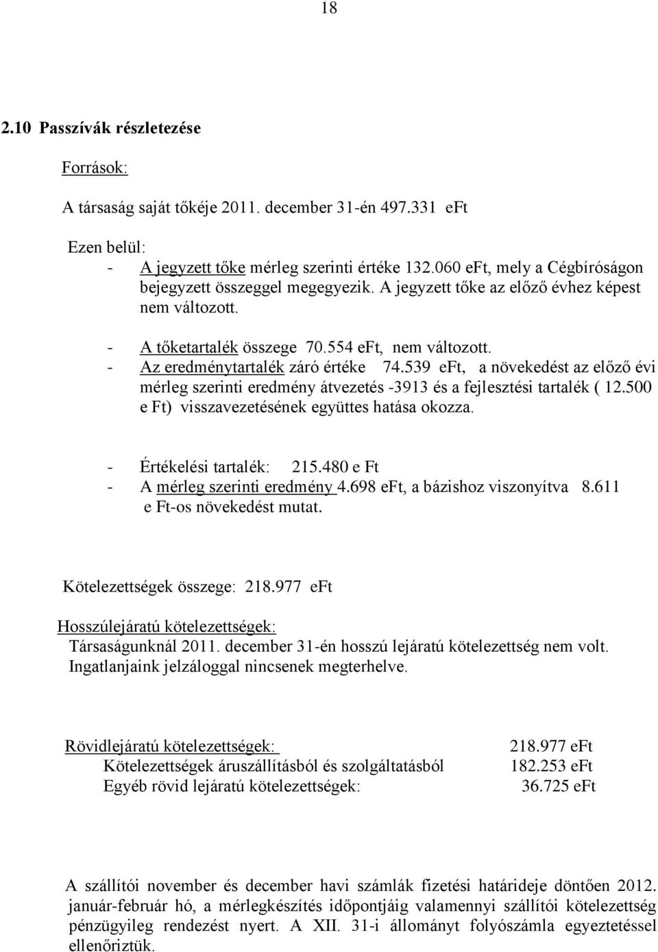 - Az eredménytartalék záró értéke 74.539 eft, a növekedést az előző évi mérleg szerinti eredmény átvezetés -3913 és a fejlesztési tartalék ( 12.500 e Ft) visszavezetésének együttes hatása okozza.