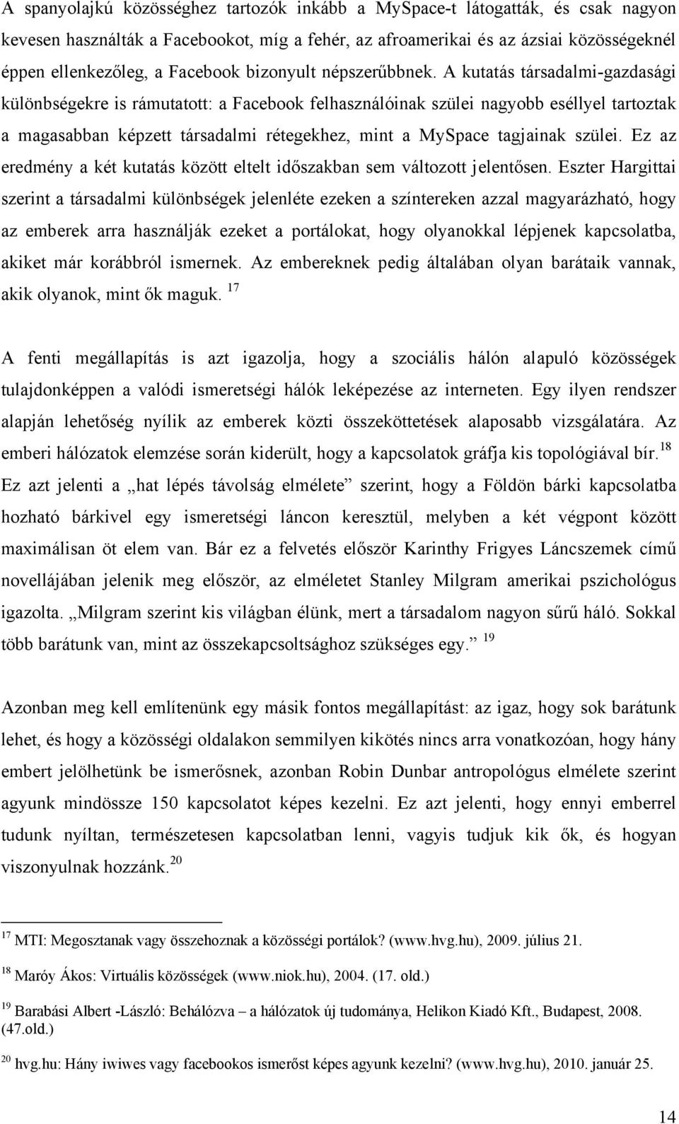 A kutatás társadalmi-gazdasági különbségekre is rámutatott: a Facebook felhasználóinak szülei nagyobb eséllyel tartoztak a magasabban képzett társadalmi rétegekhez, mint a MySpace tagjainak szülei.