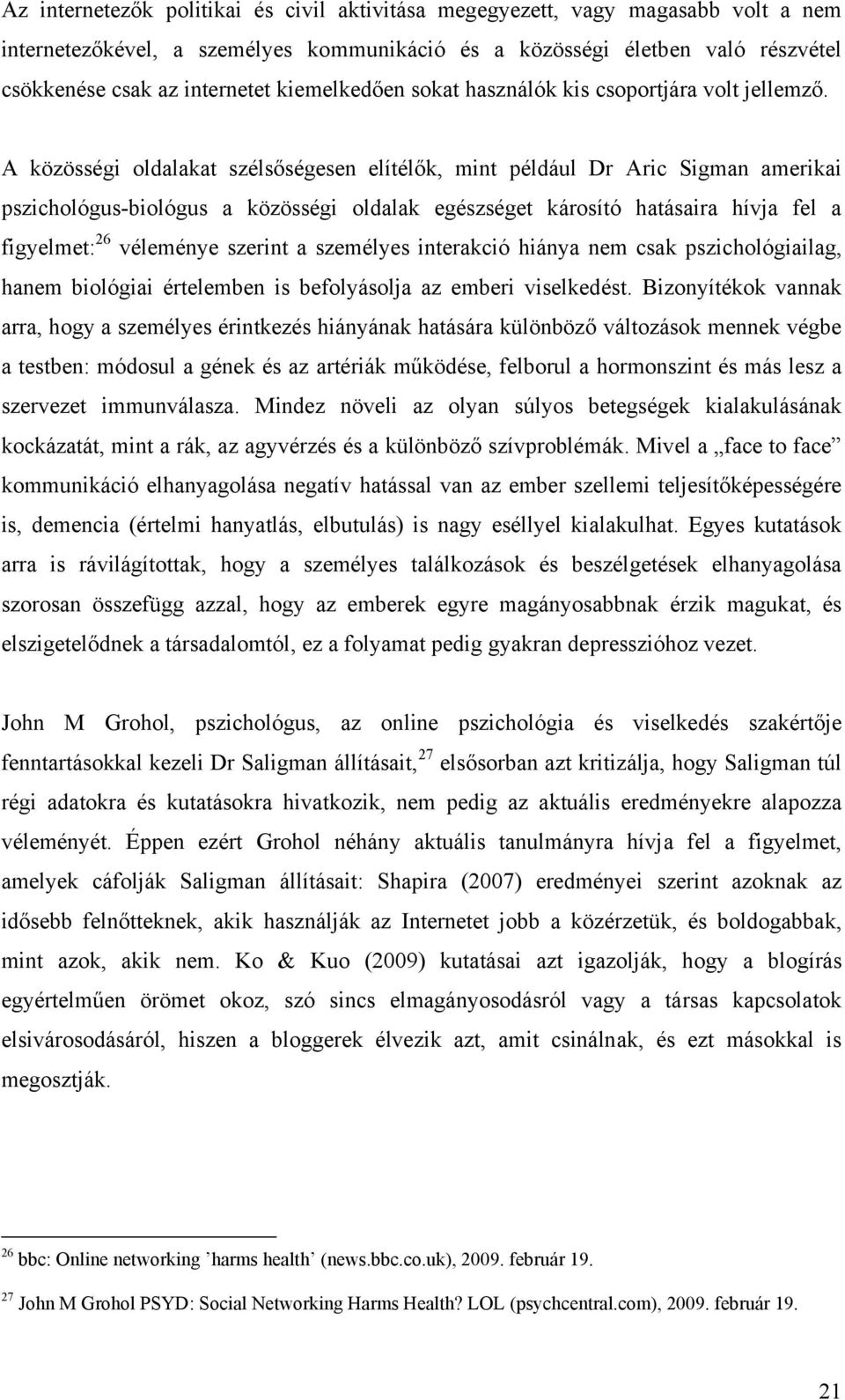 A közösségi oldalakat szélsőségesen elítélők, mint például Dr Aric Sigman amerikai pszichológus-biológus a közösségi oldalak egészséget károsító hatásaira hívja fel a figyelmet: 26 véleménye szerint