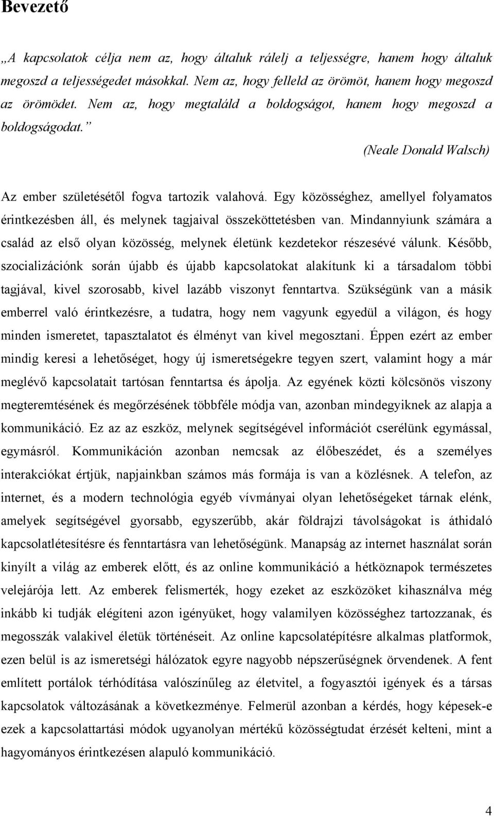 Egy közösséghez, amellyel folyamatos érintkezésben áll, és melynek tagjaival összeköttetésben van. Mindannyiunk számára a család az első olyan közösség, melynek életünk kezdetekor részesévé válunk.