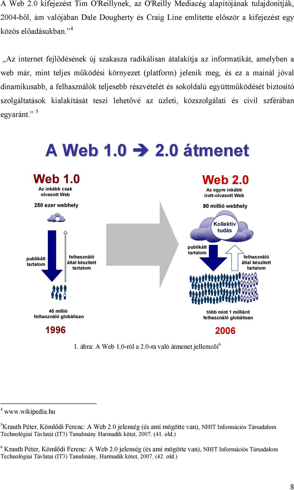 felhasználók teljesebb részvételét és sokoldalú együttműködését biztosító szolgáltatások kialakítását teszi lehetővé az üzleti, közszolgálati és civil szférában egyaránt. 5 A Web 1.0 2.