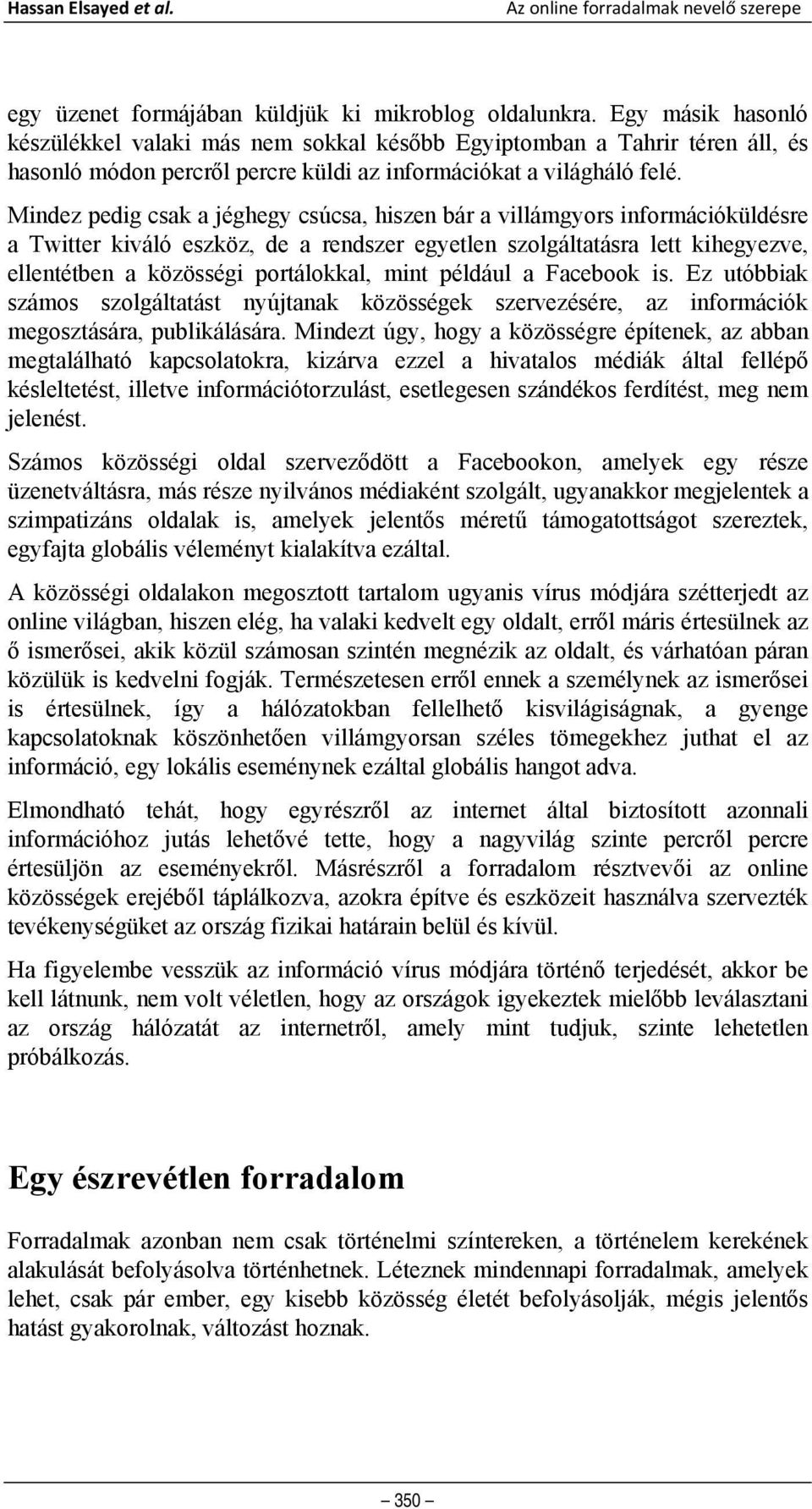 Mindez pedig csak a jéghegy csúcsa, hiszen bár a villámgyors információküldésre a Twitter kiváló eszköz, de a rendszer egyetlen szolgáltatásra lett kihegyezve, ellentétben a közösségi portálokkal,