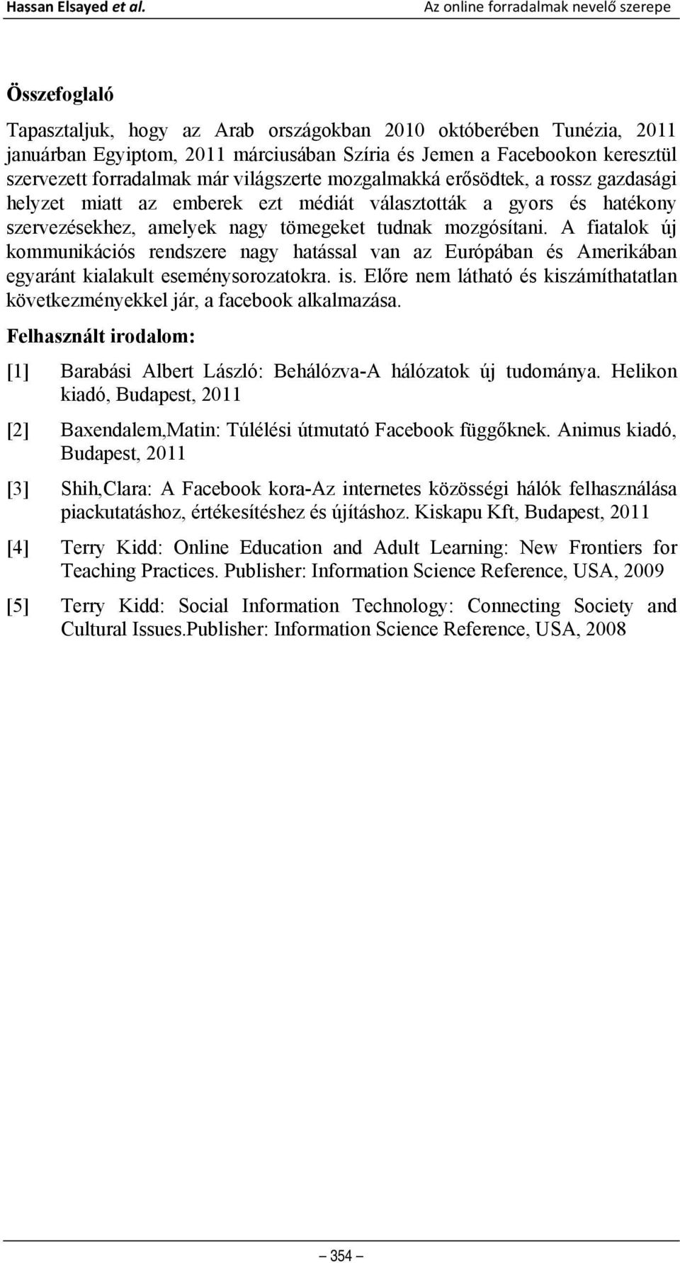 mozgalmakká erősödtek, a rossz gazdasági helyzet miatt az emberek ezt médiát választották a gyors és hatékony szervezésekhez, amelyek nagy tömegeket tudnak mozgósítani.