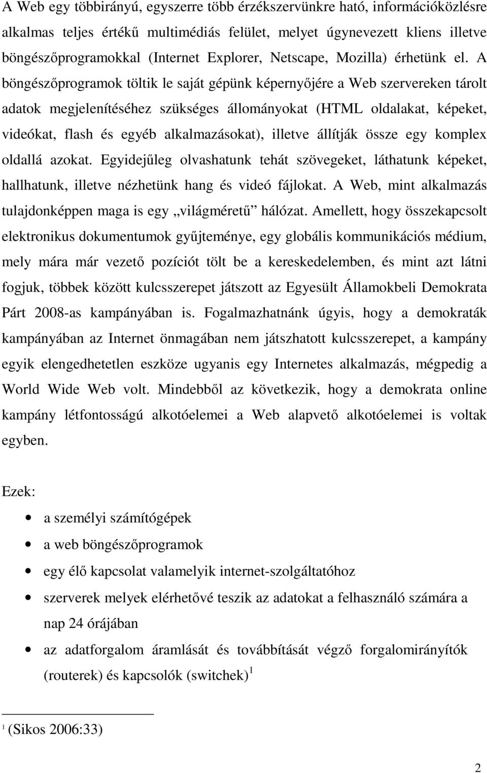 A böngészőprogramok töltik le saját gépünk képernyőjére a Web szervereken tárolt adatok megjelenítéséhez szükséges állományokat (HTML oldalakat, képeket, videókat, flash és egyéb alkalmazásokat),