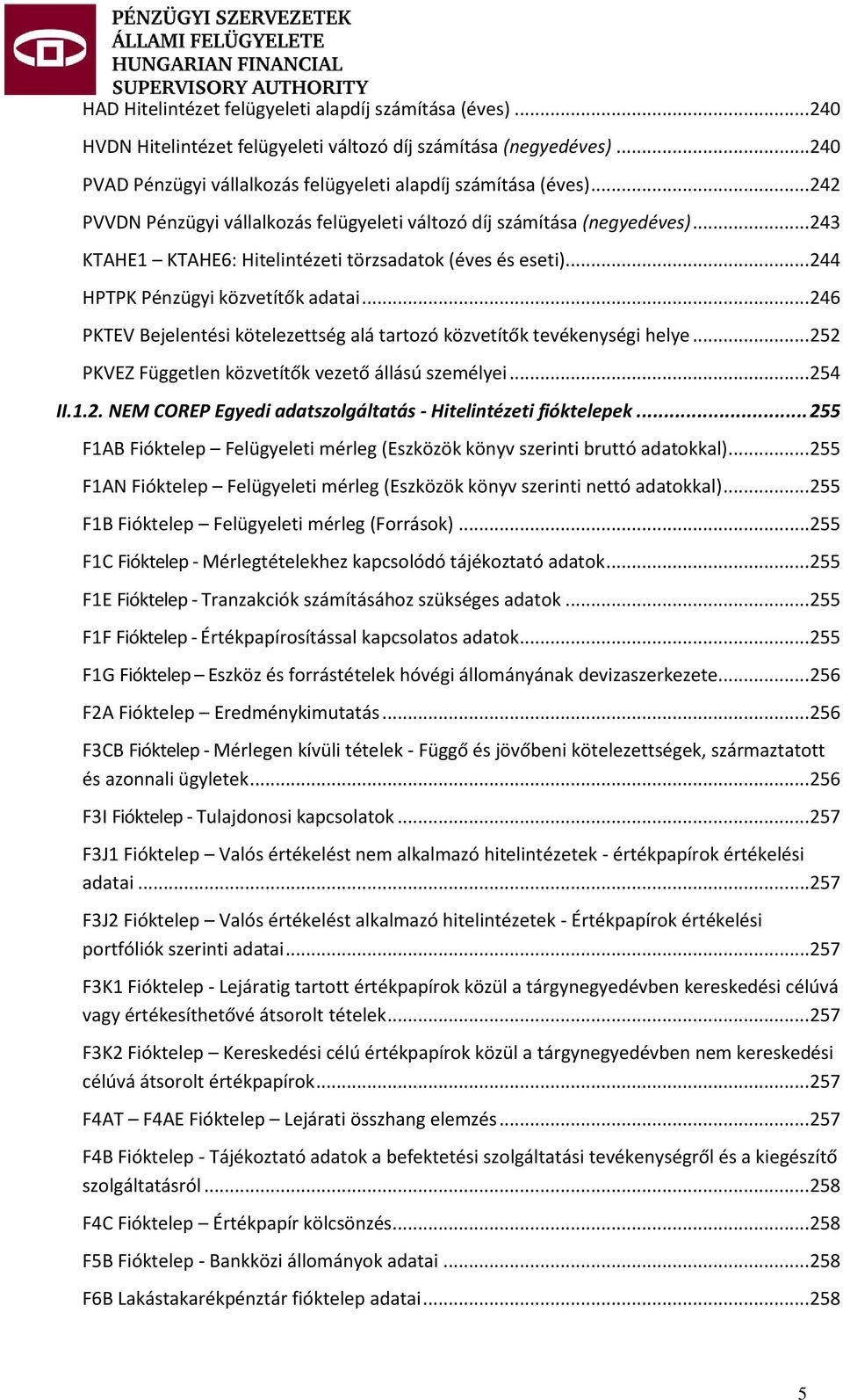 ..246 PKTEV Bejelentési kötelezettség alá tartozó közvetítők tevékenységi helye...252 PKVEZ Független közvetítők vezető állású személyei...254 II.1.2. NEM COREP Egyedi adatszolgáltatás - Hitelintézeti fióktelepek.