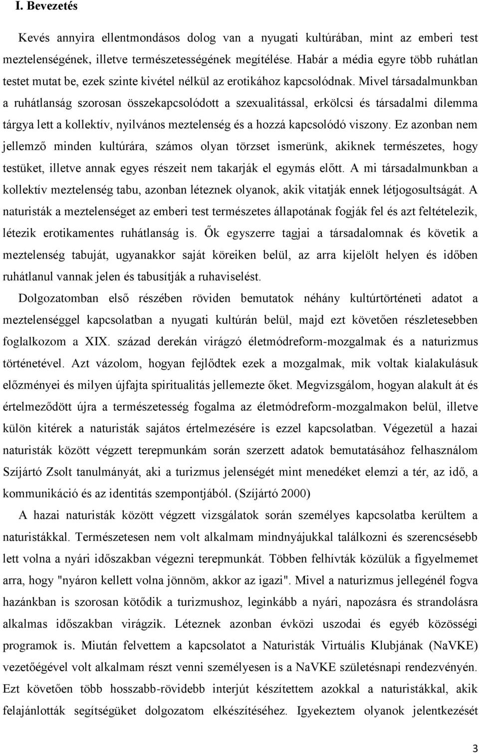 Mivel társadalmunkban a ruhátlanság szorosan összekapcsolódott a szexualitással, erkölcsi és társadalmi dilemma tárgya lett a kollektív, nyilvános meztelenség és a hozzá kapcsolódó viszony.