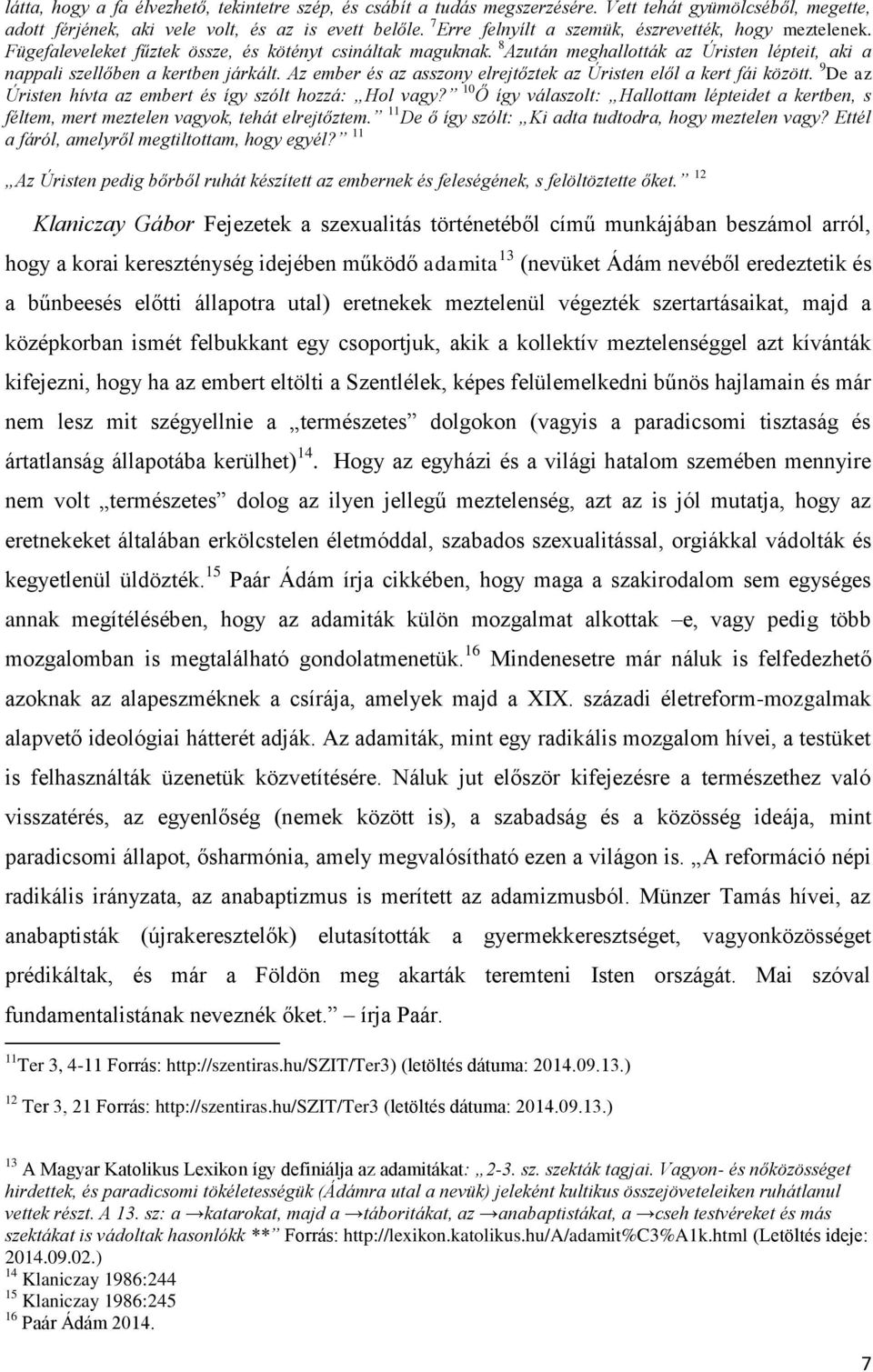 8 Azután meghallották az Úristen lépteit, aki a nappali szellőben a kertben járkált. Az ember és az asszony elrejtőztek az Úristen elől a kert fái között.