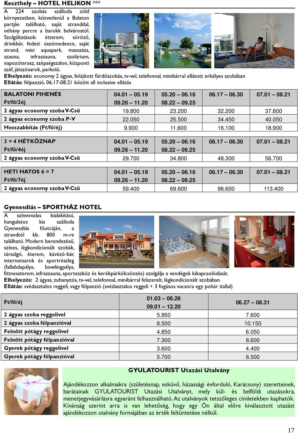 Elhelyezés: economy 2 ágyas, felújított fürdıszobás, tv-vel, telefonnal, minibárral ellátott erkélyes szobában Ellátás: félpanzió, 06.17-08.