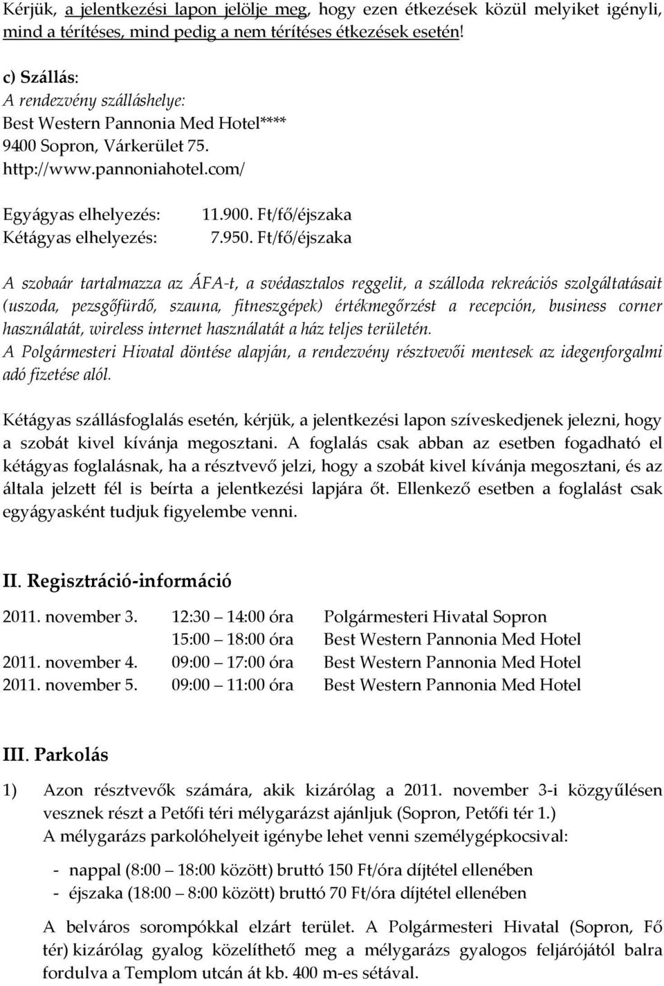 950. Ft/fő/éjszaka A szobaár tartalmazza az ÁFA t, a svédasztalos reggelit, a szálloda rekreációs szolgáltatásait (uszoda, pezsgőfürdő, szauna, fitneszgépek) értékmegőrzést a recepción, business