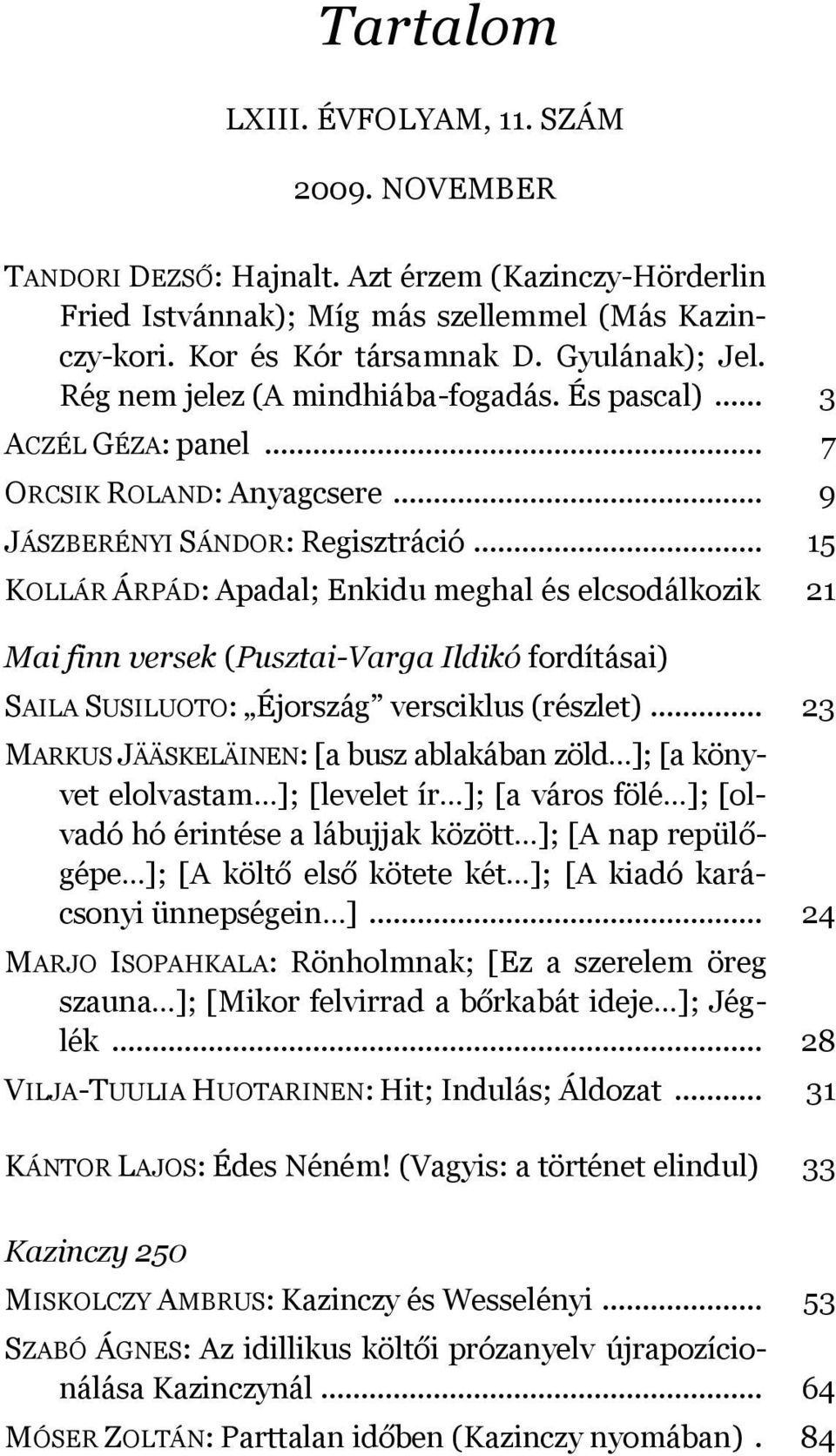 .. 15 KOLLÁR ÁRPÁD: Apadal; Enkidu meghal és elcsodálkozik 21 Mai finn versek (Pusztai-Varga Ildikó fordításai) SAILA SUSILUOTO: Éjország versciklus (részlet).