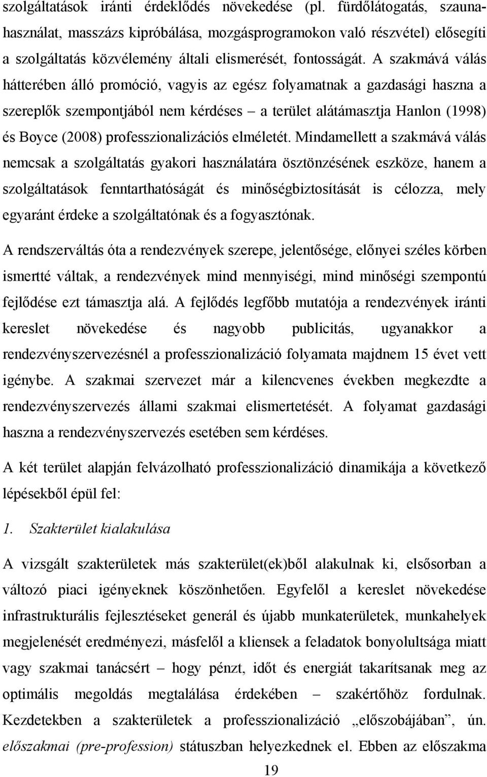 A szakmává válás hátterében álló promóció, vagyis az egész folyamatnak a gazdasági haszna a szereplők szempontjából nem kérdéses a terület alátámasztja Hanlon (1998) és Boyce (2008)