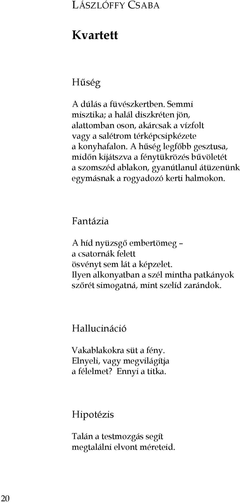 A hűség legfőbb gesztusa, midőn kijátszva a fénytükrözés bűvöletét a szomszéd ablakon, gyanútlanul átüzenünk egymásnak a rogyadozó kerti halmokon.