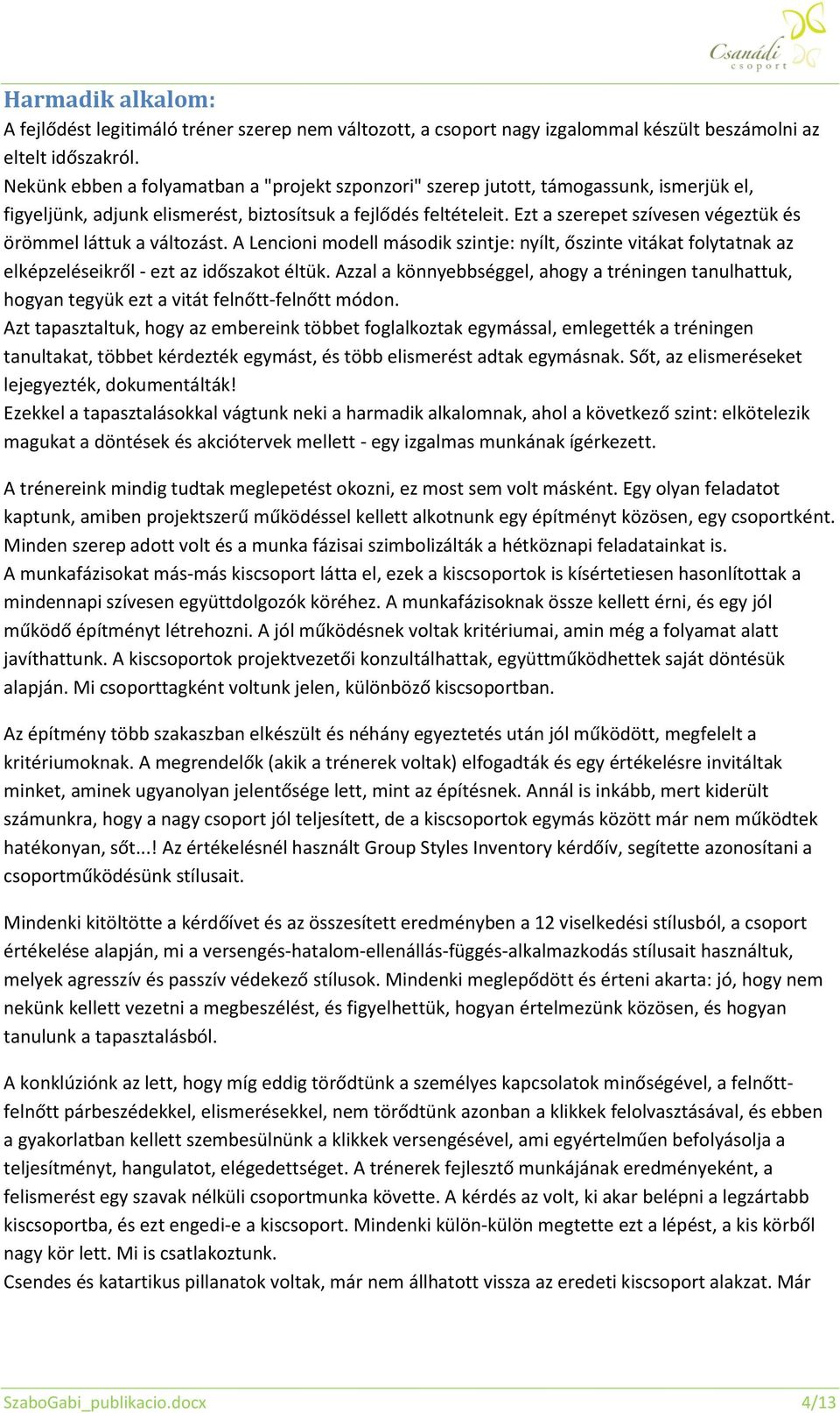 Ezt a szerepet szívesen végeztük és örömmel láttuk a változást. A Lencioni modell második szintje: nyílt, őszinte vitákat folytatnak az elképzeléseikről - ezt az időszakot éltük.