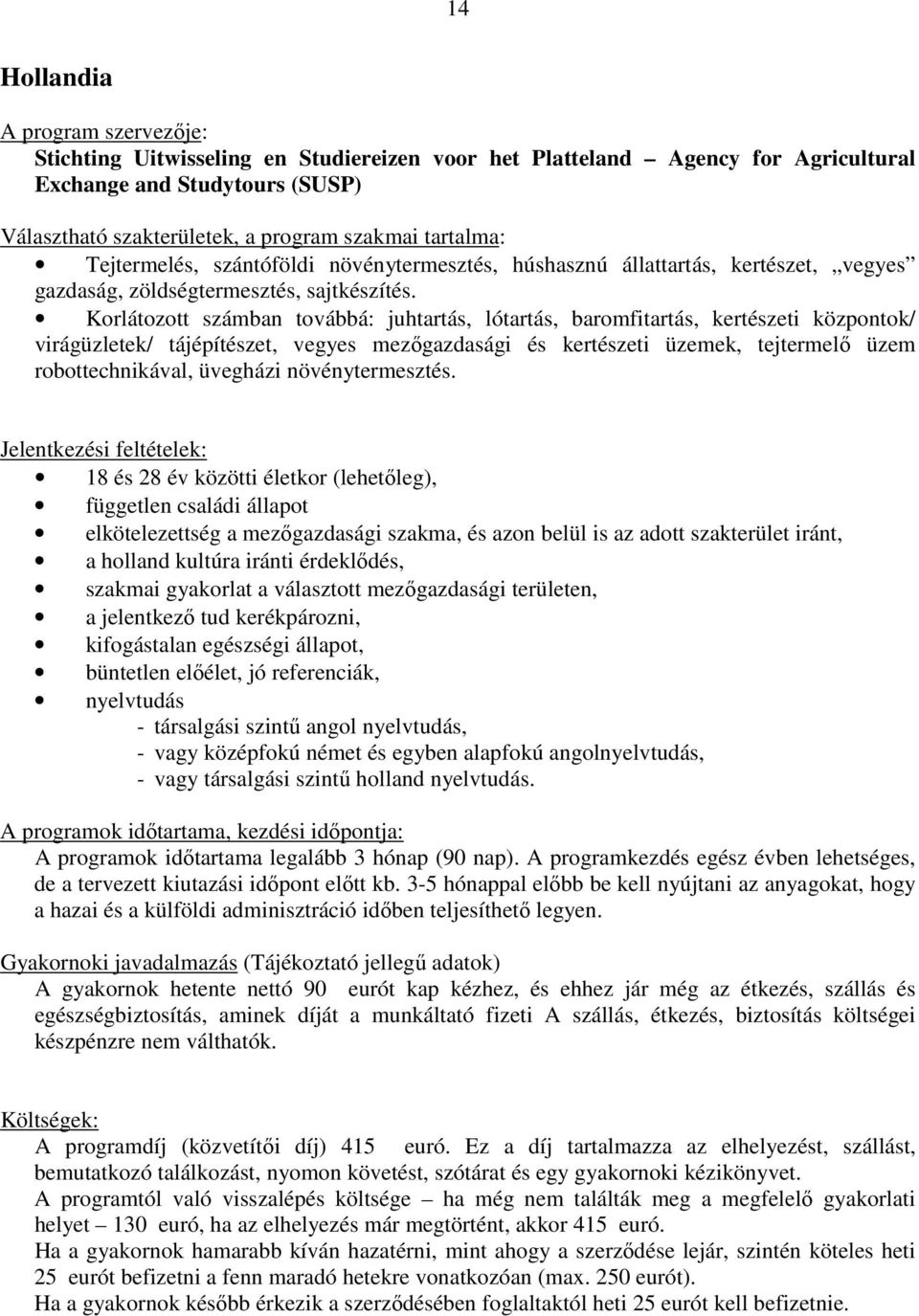 Korlátozott számban továbbá: juhtartás, lótartás, baromfitartás, kertészeti központok/ virágüzletek/ tájépítészet, vegyes mezőgazdasági és kertészeti üzemek, tejtermelő üzem robottechnikával,