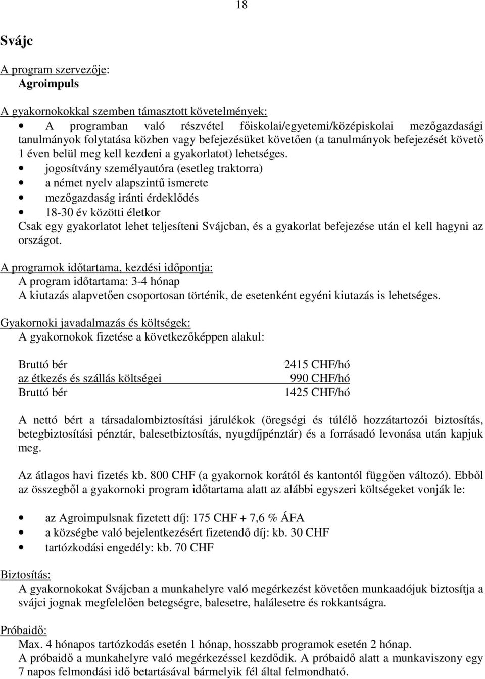 jogosítvány személyautóra (esetleg traktorra) a német nyelv alapszintű ismerete mezőgazdaság iránti érdeklődés 18-30 év közötti életkor Csak egy gyakorlatot lehet teljesíteni Svájcban, és a gyakorlat