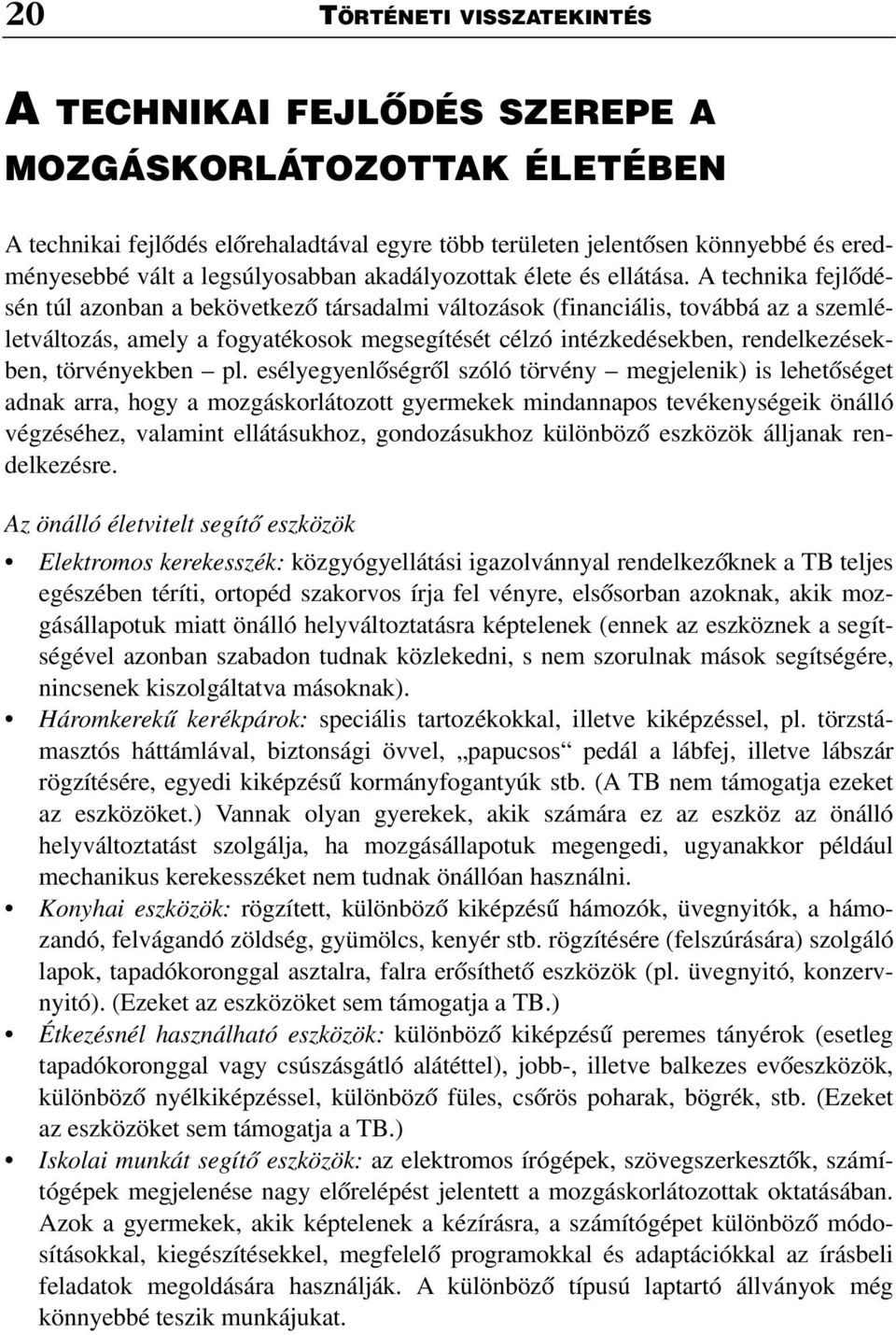 A technika fejlõdésén túl azonban a bekövetkezõ társadalmi változások (financiális, továbbá az a szemléletváltozás, amely a fogyatékosok megsegítését célzó intézkedésekben, rendelkezésekben,