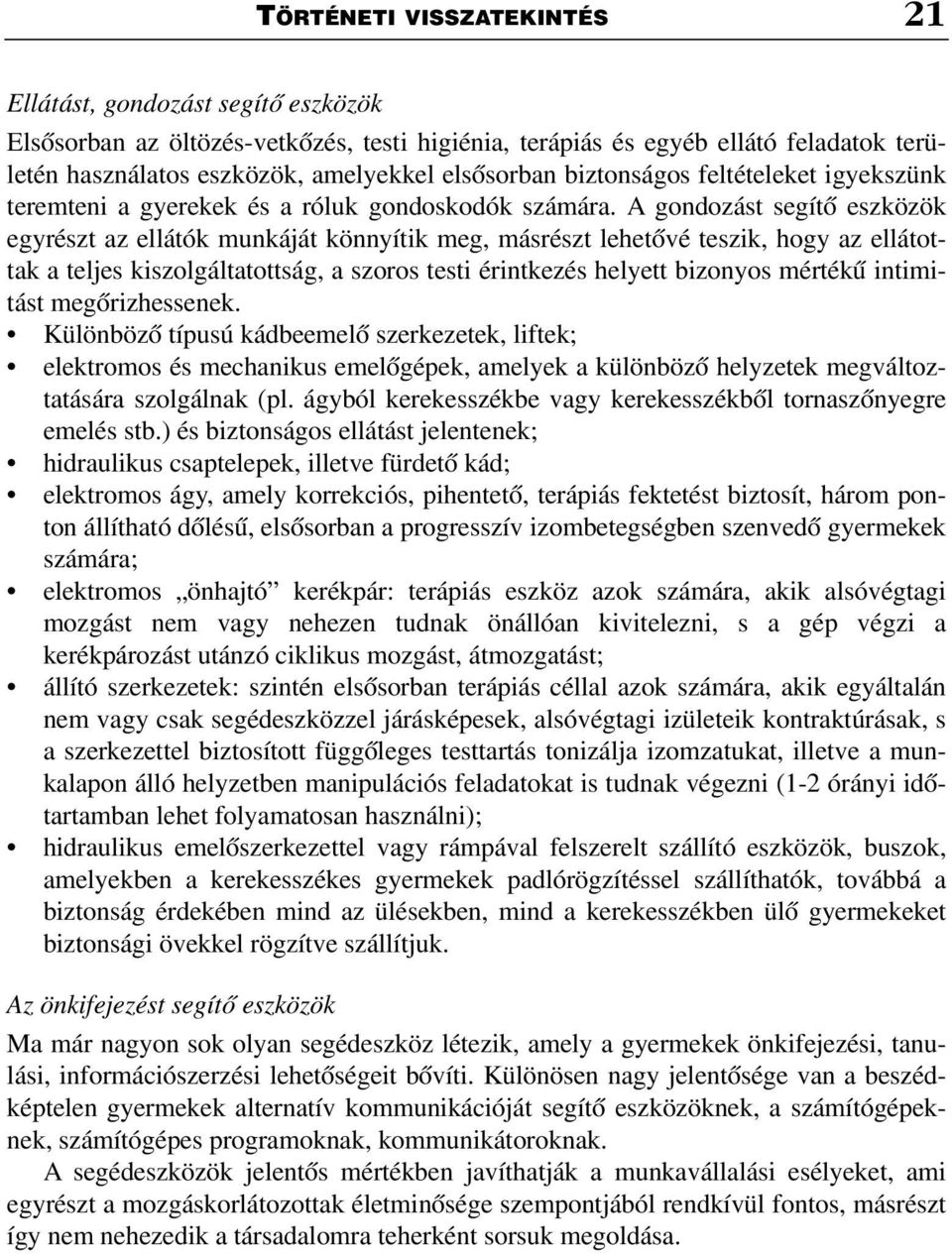 A gondozást segítõ eszközök egyrészt az ellátók munkáját könnyítik meg, másrészt lehetõvé teszik, hogy az ellátottak a teljes kiszolgáltatottság, a szoros testi érintkezés helyett bizonyos mértékû