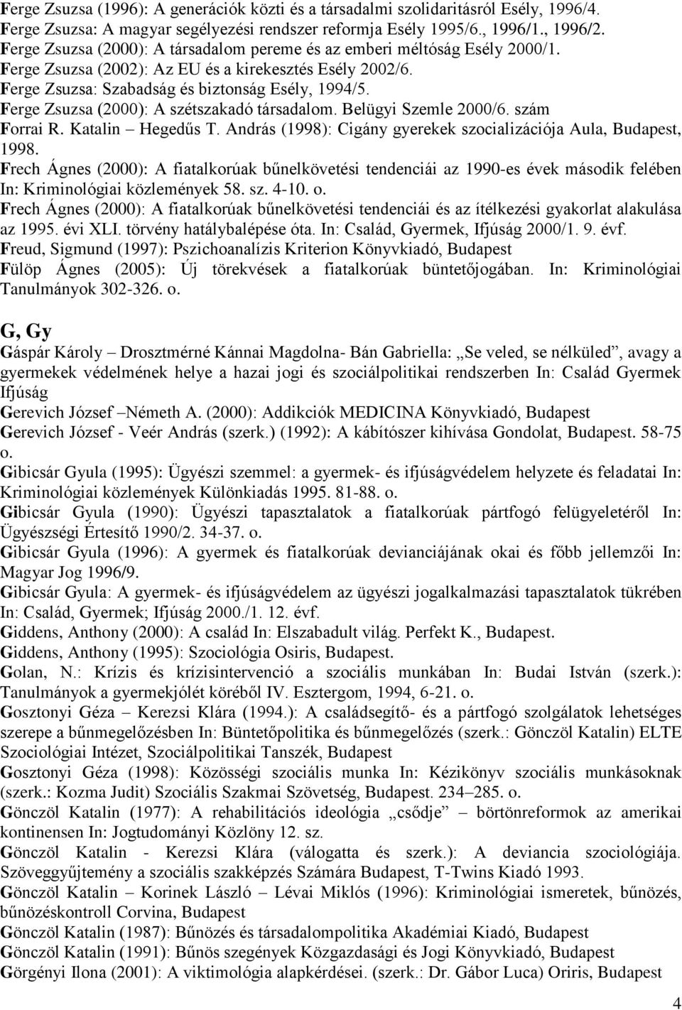 Ferge Zsuzsa (2000): A szétszakadó társadalom. Belügyi Szemle 2000/6. szám Forrai R. Katalin Hegedűs T. András (1998): Cigány gyerekek szocializációja Aula, Budapest, 1998.