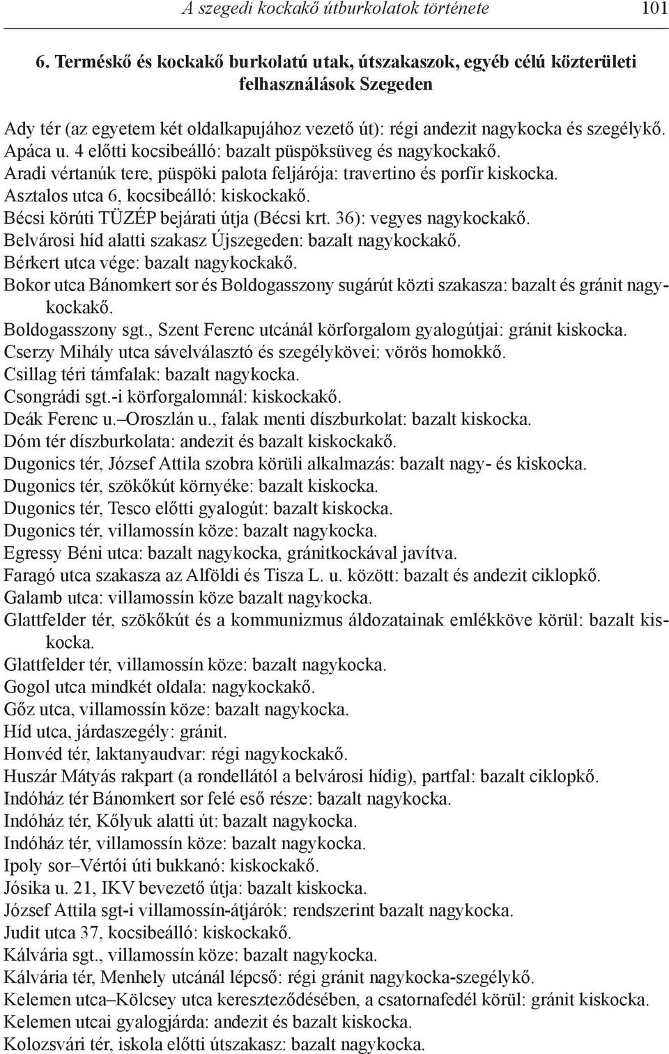 4 előtti kocsibeálló: bazalt püspöksüveg és nagykockakő. Aradi vértanúk tere, püspöki palota feljárója: travertino és porfír kiskocka. Asztalos utca 6, kocsibeálló: kiskockakő.