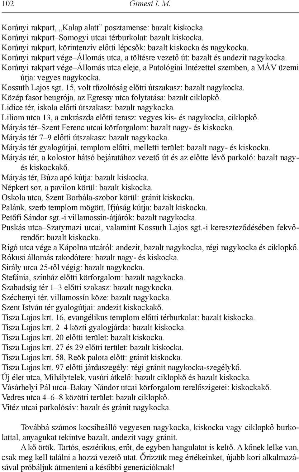 Korányi rakpart vége Állomás utca eleje, a Patológiai intézettel szemben, a MÁV üzemi útja: vegyes nagykocka. Kossuth Lajos sgt. 15, volt tűzoltóság előtti útszakasz: bazalt nagykocka.