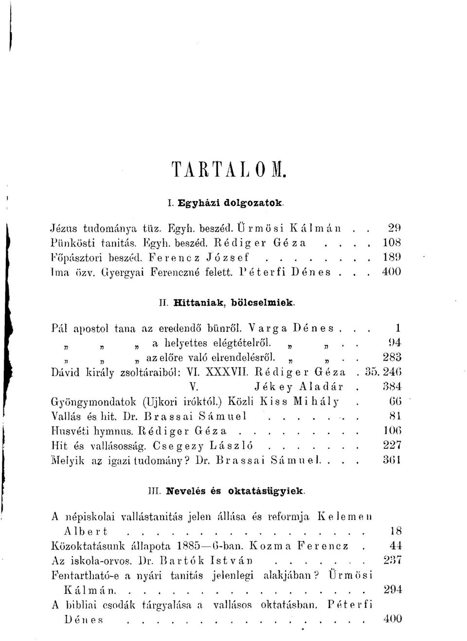 .. 283 Dávid király zsoltáraiból: YI. XXXVII. Ré dig er Géza. 35.240 Y. Jékey Aladár. 384 Gyöngymondatok (Újkori Íróktól.) Közli Kiss Mihály. 60 Vallás és. hit. Dr. Brassai Sámuel. 81 Húsvéti hymnus.