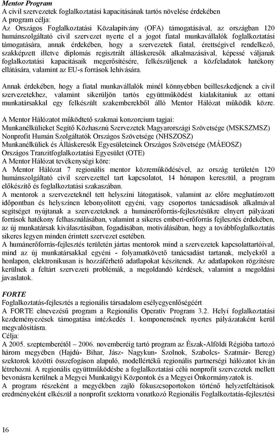 regisztrált álláskeresők alkalmazásával, képessé váljanak foglalkoztatási kapacitásaik megerősítésére, felkészüljenek a közfeladatok hatékony ellátására, valamint az EU-s források lehívására.