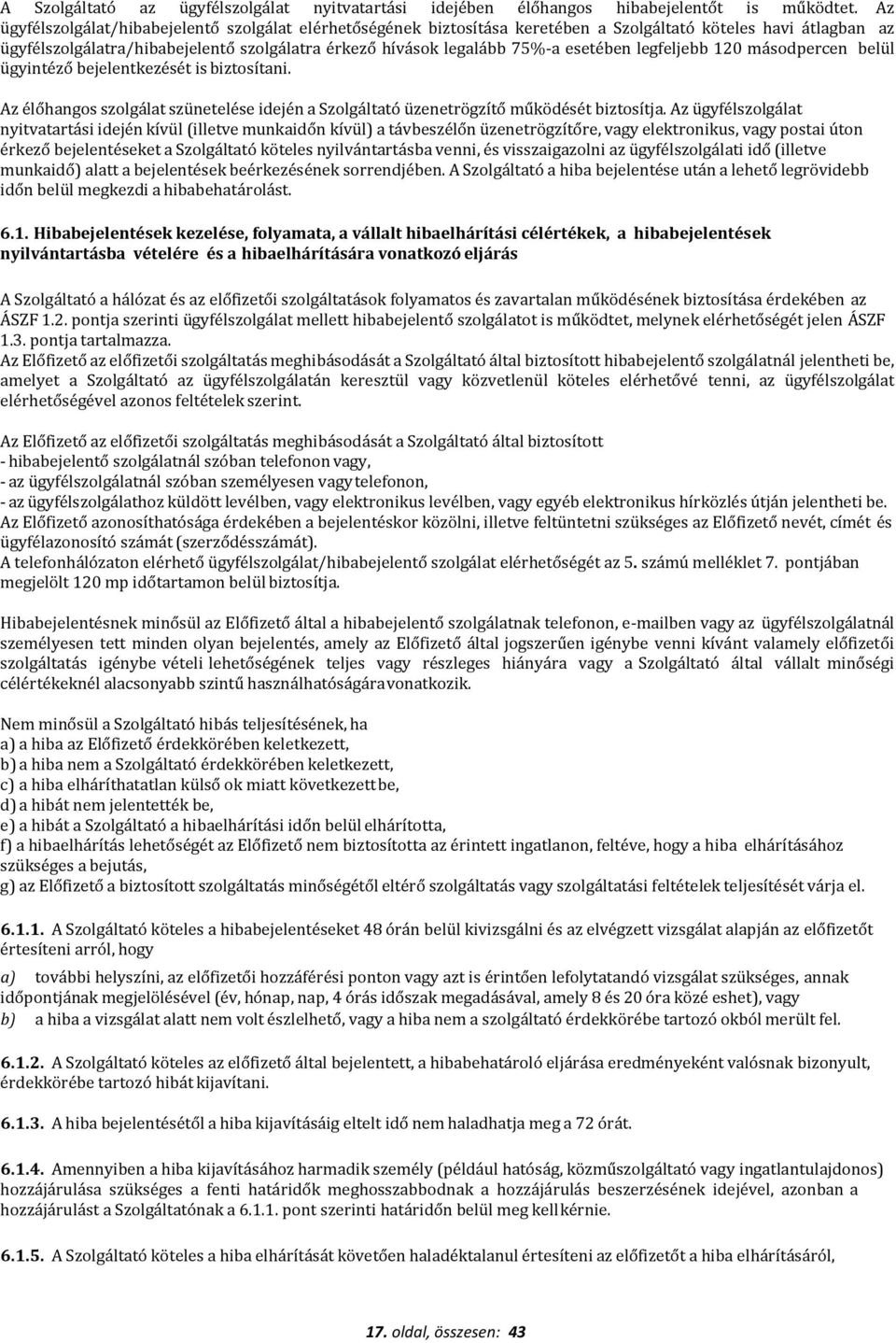 esetében legfeljebb 120 másodpercen belül ügyintéző bejelentkezését is biztosítani. Az élőhangos szolgálat szünetelése idején a Szolgáltató üzenetrögzítő működését biztosítja.
