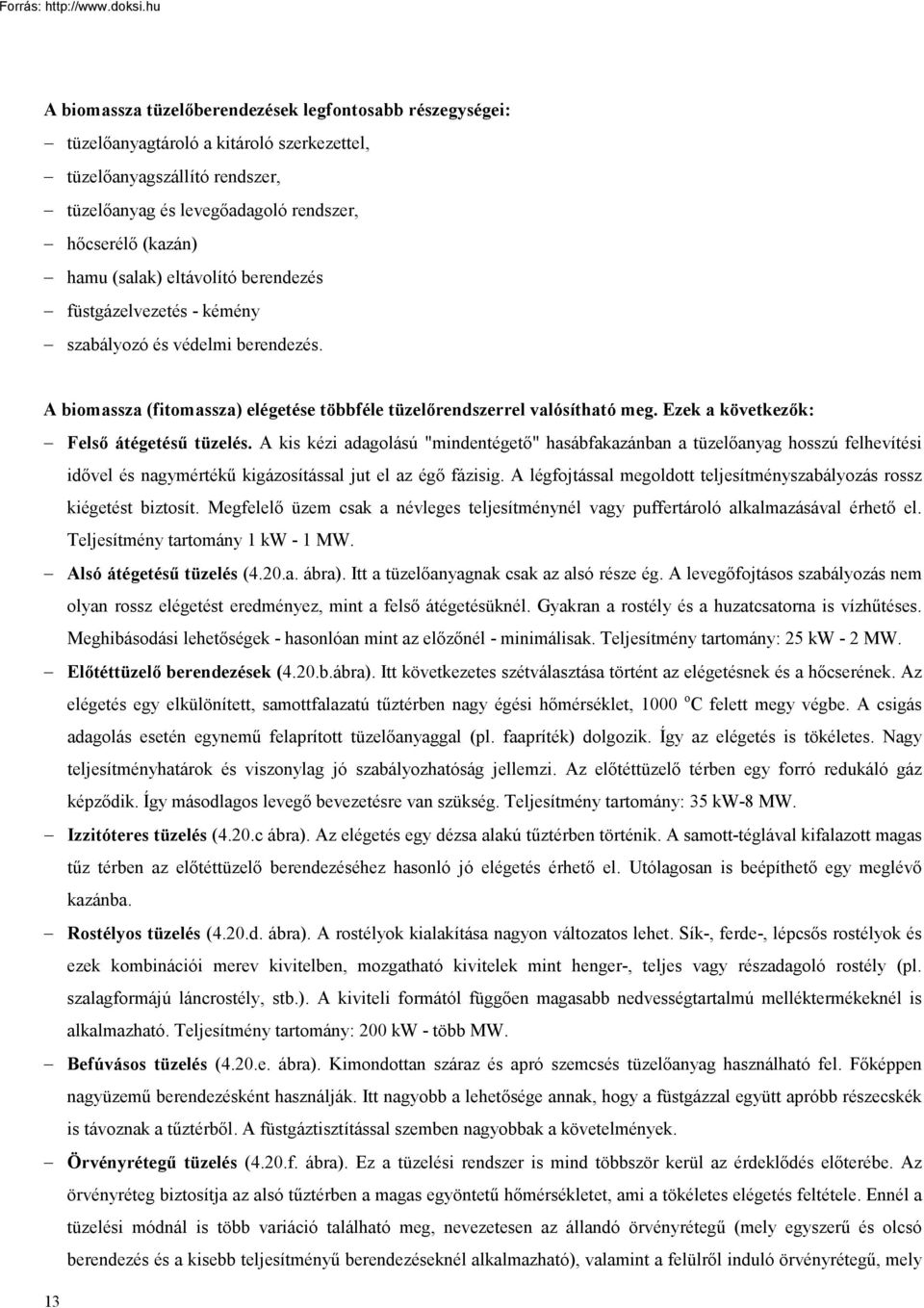 Ezek a következők: Felső átégetésű tüzelés. A kis kézi adagolású "mindentégető" hasábfakazánban a tüzelőanyag hosszú felhevítési idővel és nagymértékű kigázosítással jut el az égő fázisig.