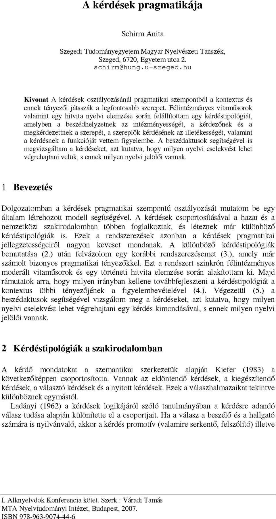 Félintézményes vitaműsorok valamint egy hitvita nyelvi elemzése során felállítottam egy kérdéstipológiát, amelyben a beszédhelyzetnek az intézményességét, a kérdezőnek és a megkérdezettnek a