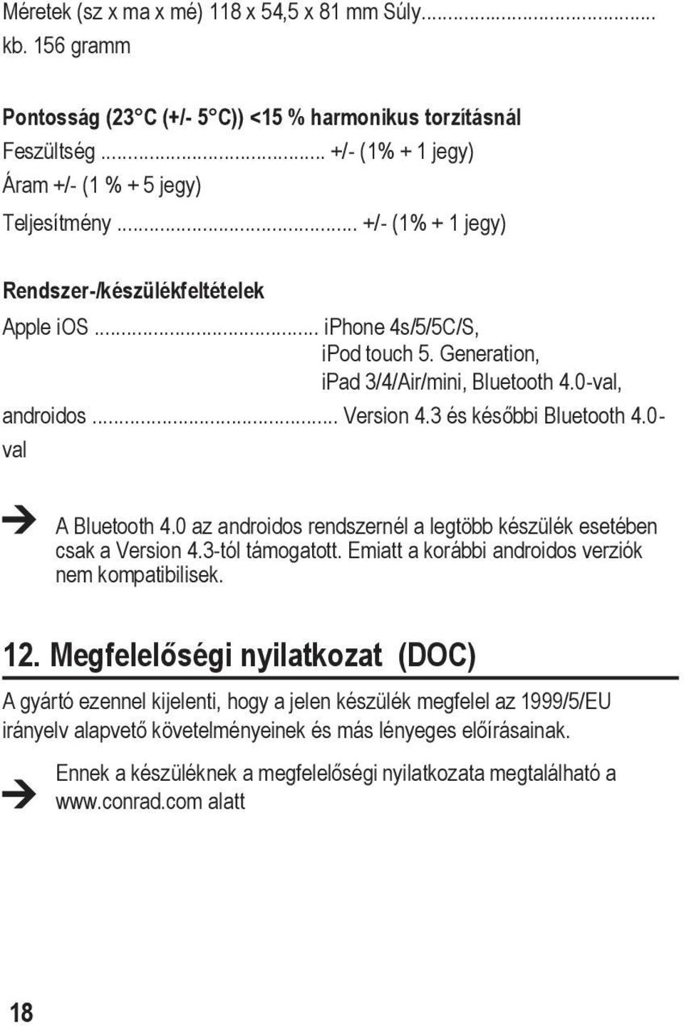 0- val A Bluetooth 4.0 az androidos rendszernél a legtöbb készülék esetében csak a Version 4.3-tól támogatott. Emiatt a korábbi androidos verziók nem kompatibilisek. 12.