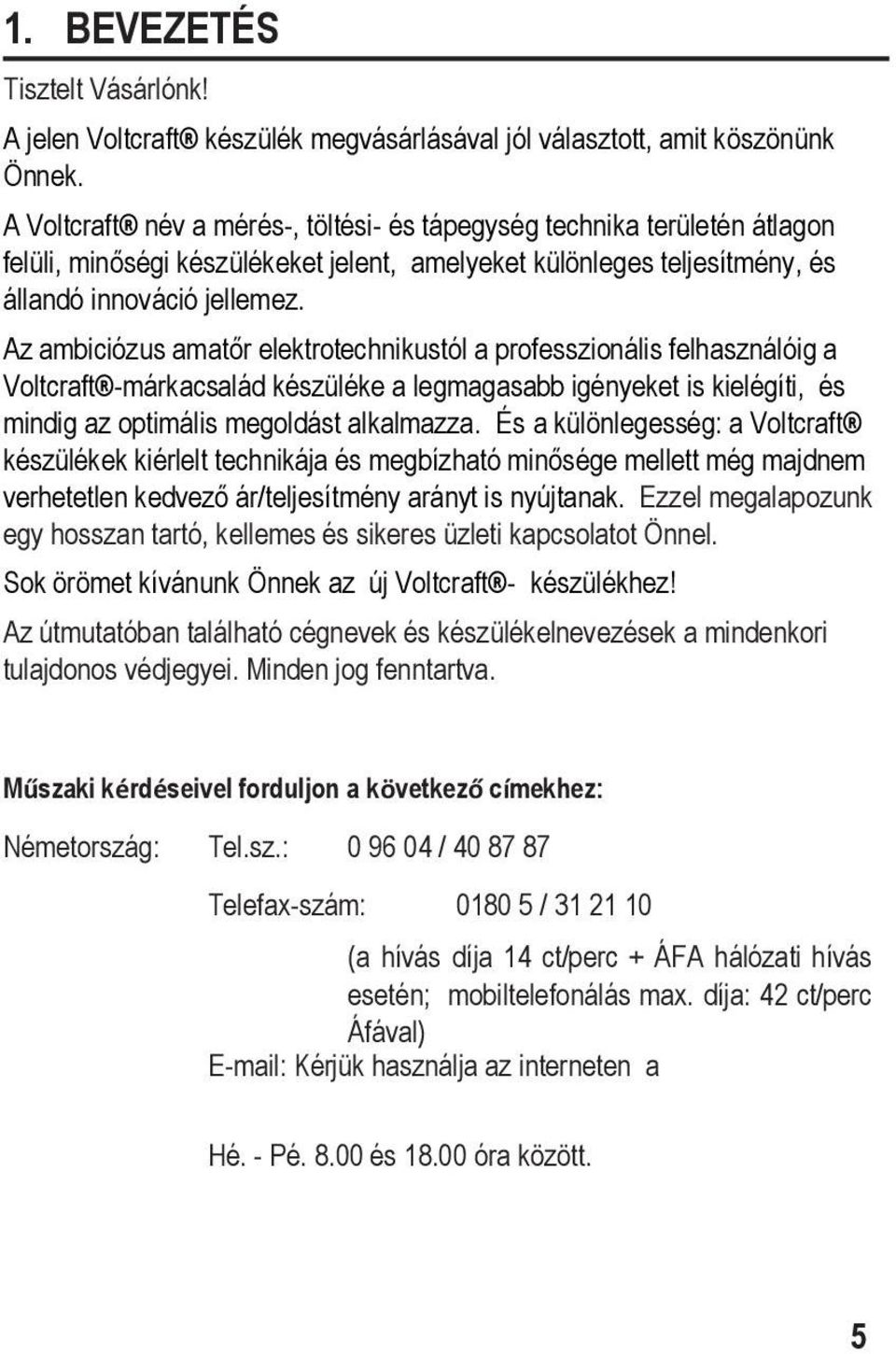 Az ambiciózus amatőr elektrotechnikustól a professzionális felhasználóig a Voltcraft -márkacsalád készüléke a legmagasabb igényeket is kielégíti, és mindig az optimális megoldást alkalmazza.