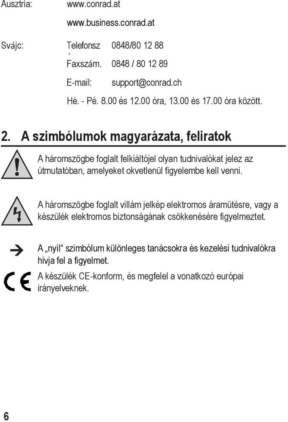 A szimbólumok magyarázata, feliratok A háromszögbe foglalt felkiáltójel olyan tudnivalókat jelez az útmutatóban, amelyeket okvetlenül figyelembe kell venni.