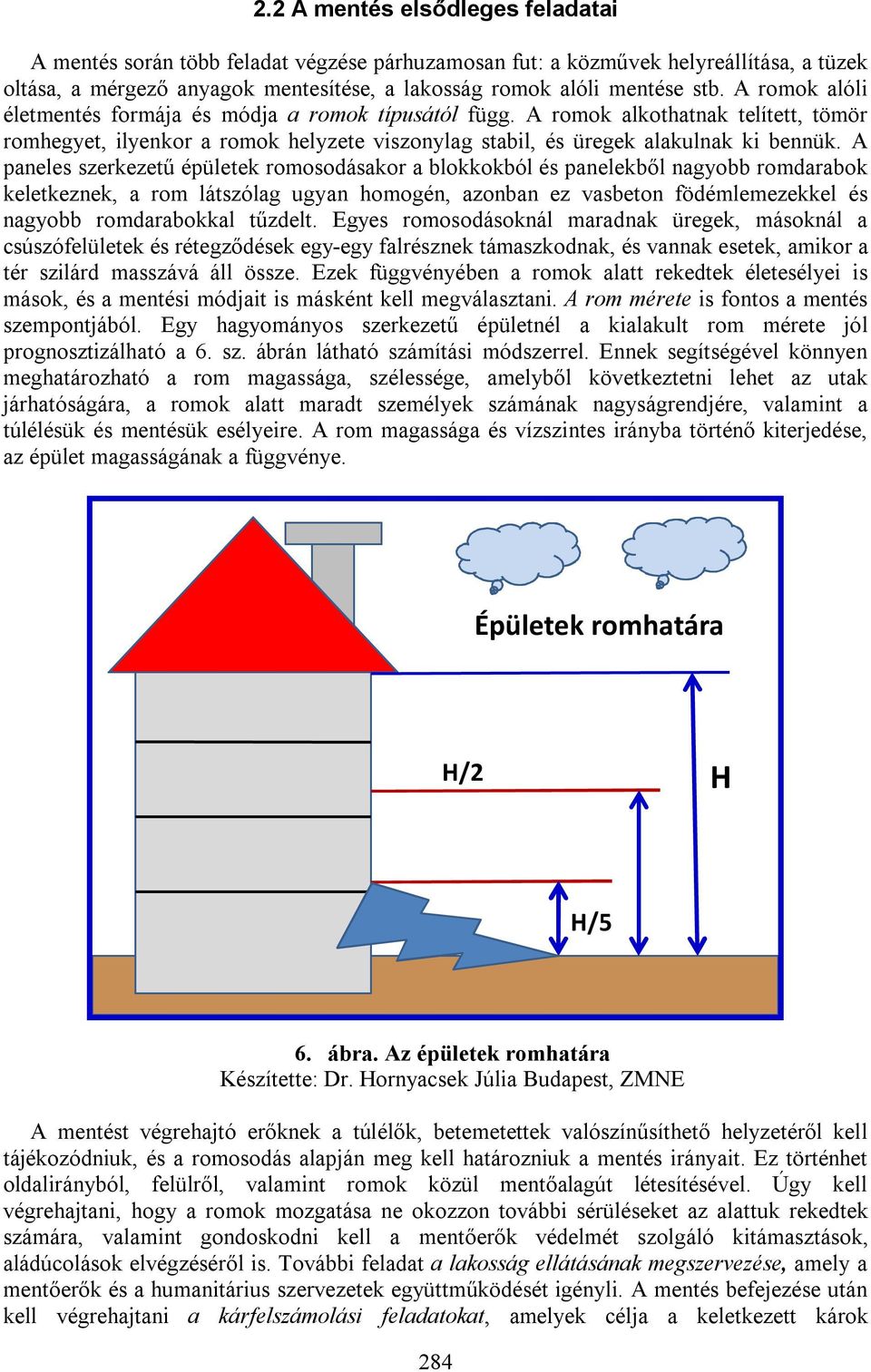 A paneles szerkezetű épületek romosodásakor a blokkokból és panelekből nagyobb romdarabok keletkeznek, a rom látszólag ugyan homogén, azonban ez vasbeton födémlemezekkel és nagyobb romdarabokkal