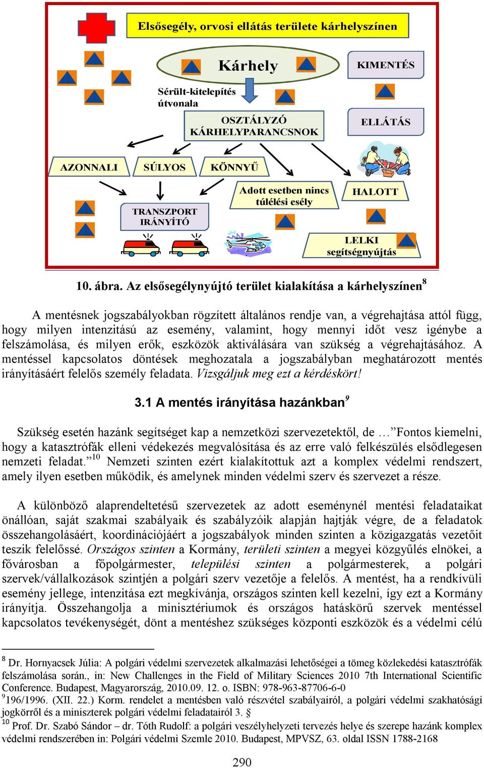 Az elsősegélynyújtó terület kialakítása a kárhelyszínen 8 A mentésnek jogszabályokban rögzített általános rendje van, a végrehajtása attól függ, hogy milyen intenzitású az esemény, valamint, hogy