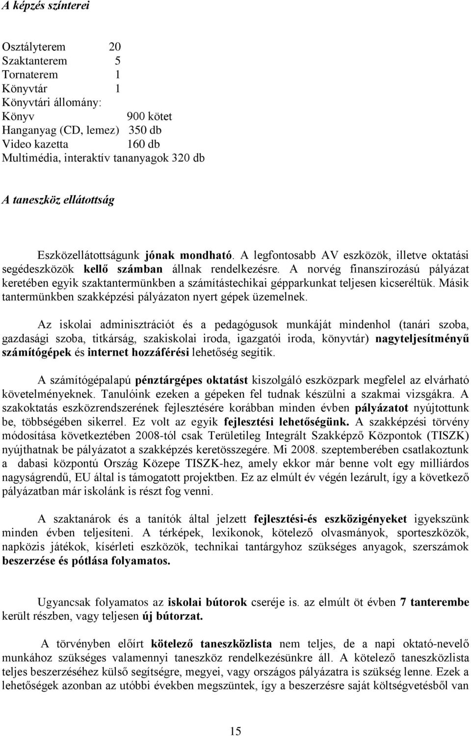 A norvég finanszírozású pályázat keretében egyik szaktantermünkben a számítástechikai gépparkunkat teljesen kicseréltük. Másik tantermünkben szakképzési pályázaton nyert gépek üzemelnek.