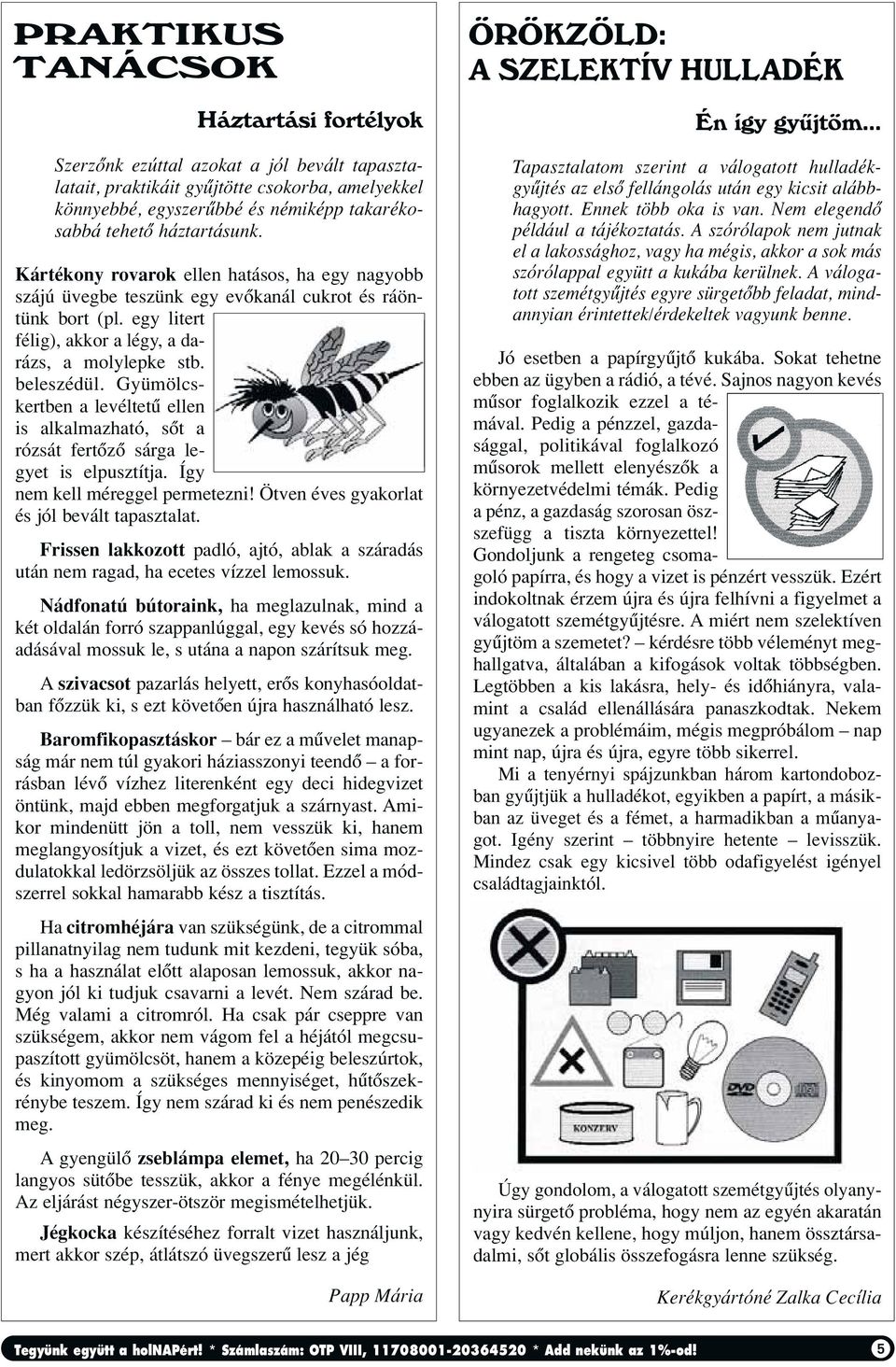 Gyümölcskertben a levéltetû ellen is alkalmazható, sôt a rózsát fertôzô sárga legyet is elpusztítja. Így nem kell méreggel permetezni! Ötven éves gyakorlat és jól bevált tapasztalat.