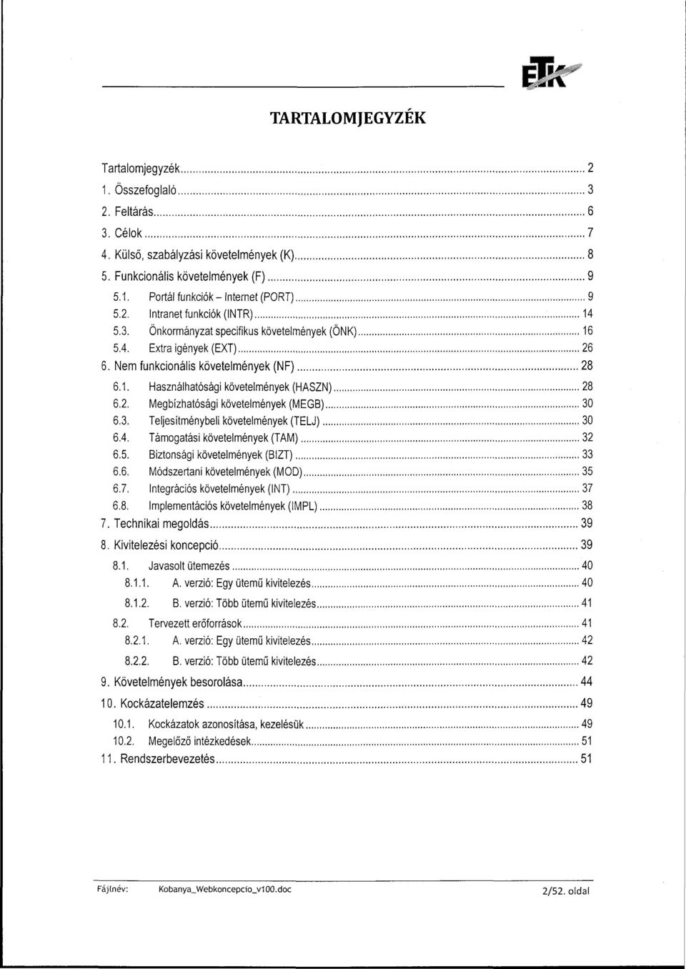 2. Megbízhatósági követelmények (MEGB) 30 6.3. Teljesítménybeli követelmények (TELJ) 30 6.4. Támogatási követelmények (TAM) 32 6.5. Biztonsági követelmények (BIZT) 33 6.6. Módszertani követelmények (MOD) 35 6.