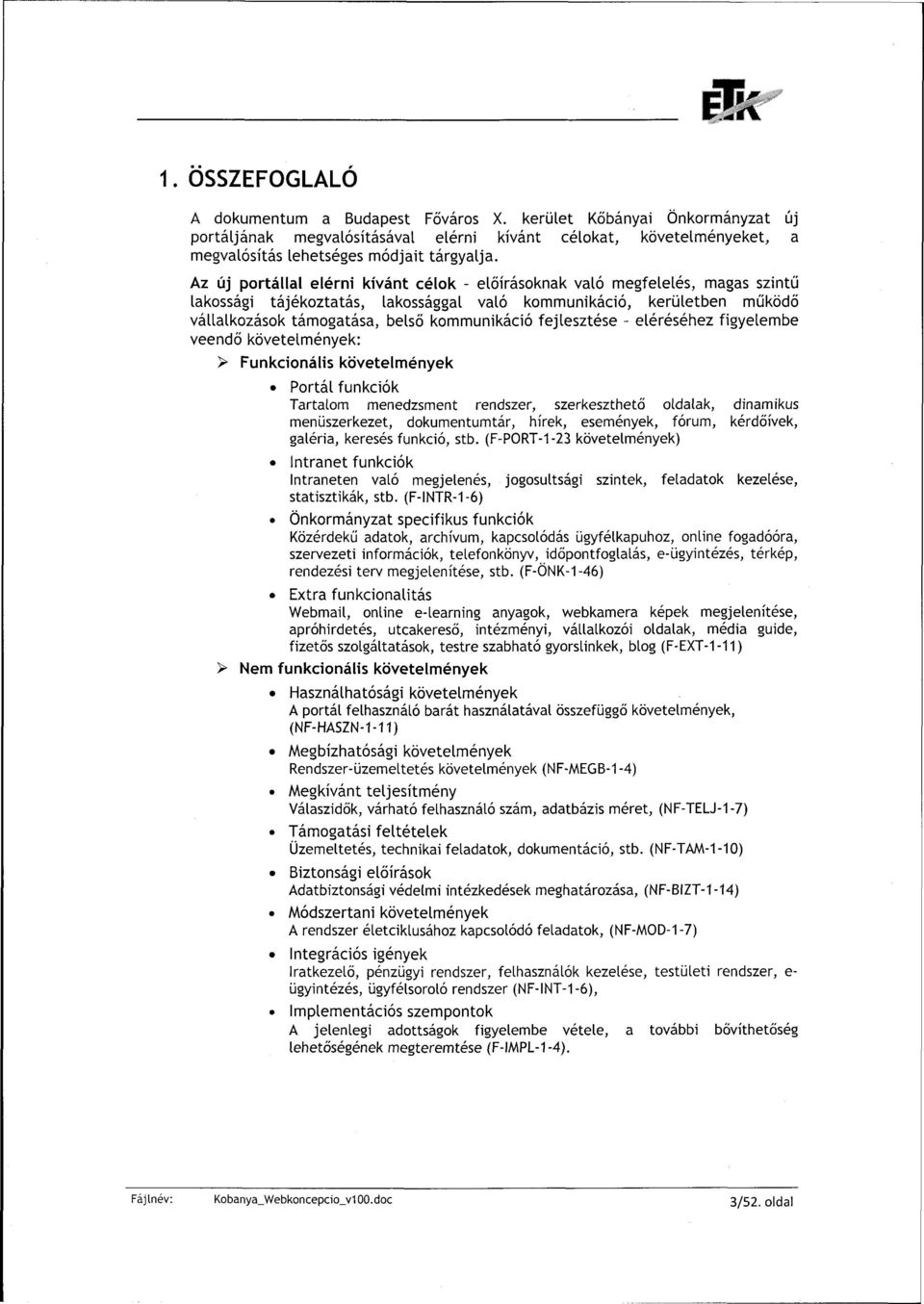 fejlesztése - eléréséhez figyelembe veendő követelmények: > Funkcionális követelmények Portál funkciók Tartalom menedzsment rendszer, szerkeszthető oldalak, dinamikus menüszerkezet, dokumentumtár,