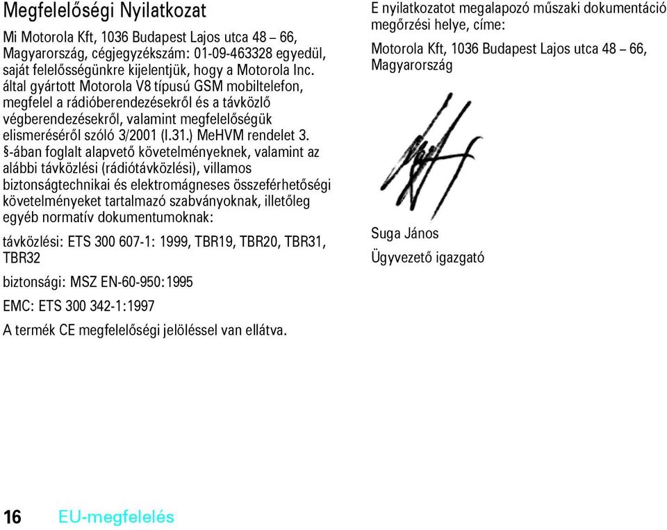 -ában foglalt alapvető követelményeknek, valamint az alábbi távközlési (rádiótávközlési), villamos biztonságtechnikai és elektromágneses összeférhetőségi követelményeket tartalmazó szabványoknak,