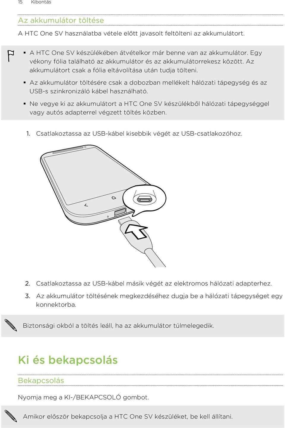 Az akkumulátor töltésére csak a dobozban mellékelt hálózati tápegység és az USB-s szinkronizáló kábel használható.