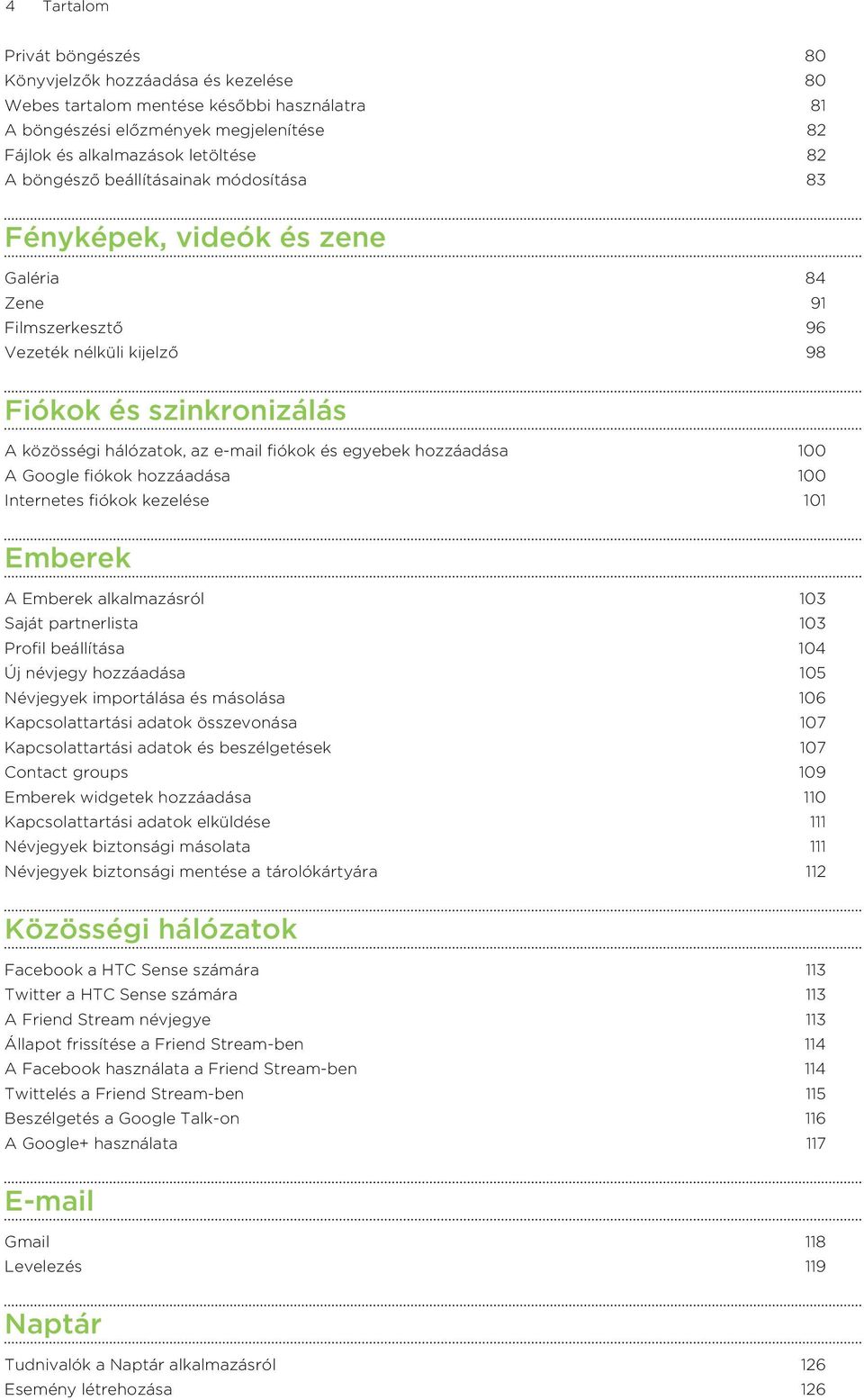 egyebek hozzáadása 100 A Google fiókok hozzáadása 100 Internetes fiókok kezelése 101 Emberek A Emberek alkalmazásról 103 Saját partnerlista 103 Profil beállítása 104 Új névjegy hozzáadása 105